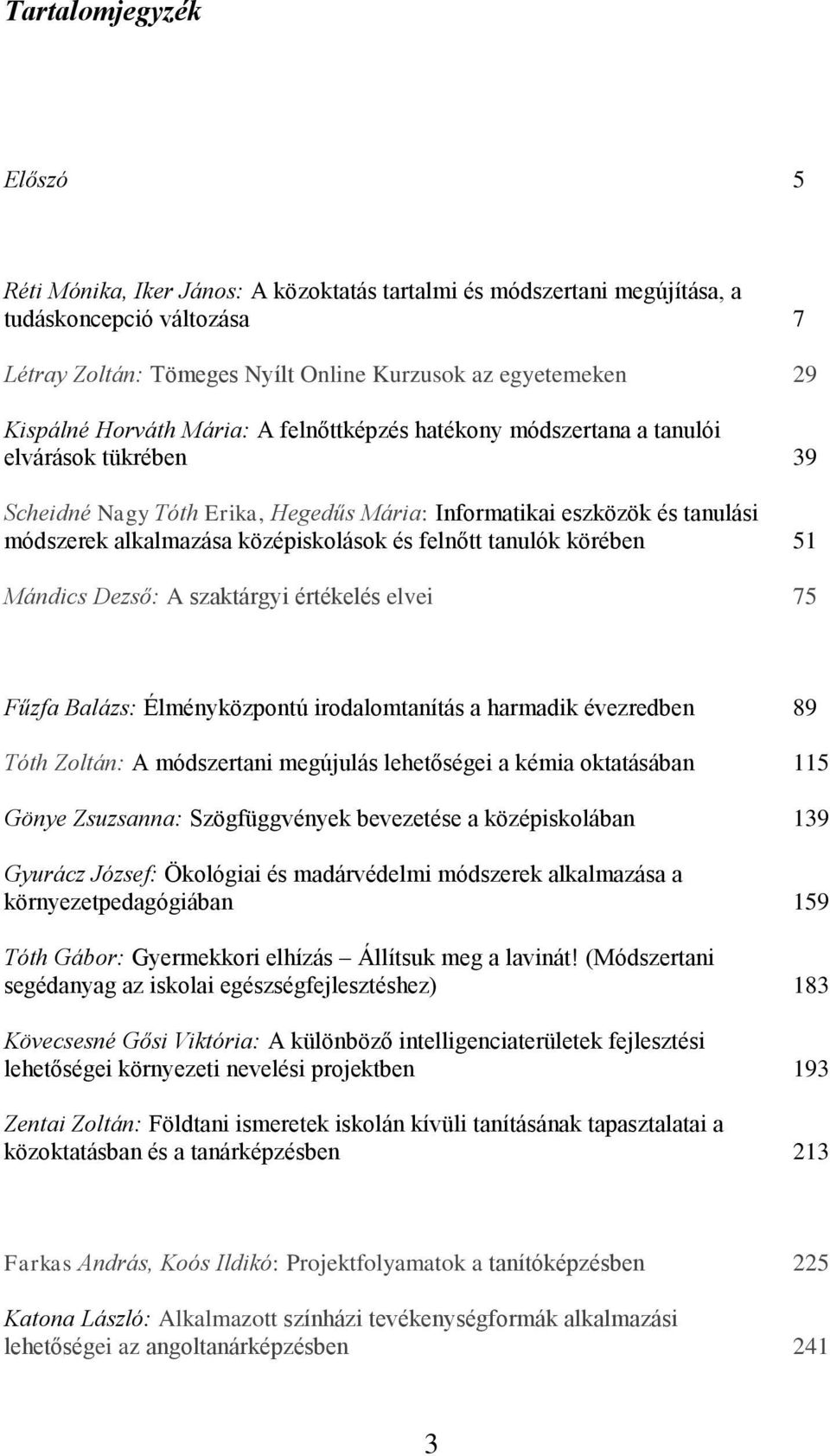 felnőtt tanulók körében 51 Mándics Dezső: A szaktárgyi értékelés elvei 75 Fűzfa Balázs: Élményközpontú irodalomtanítás a harmadik évezredben 89 Tóth Zoltán: A módszertani megújulás lehetőségei a