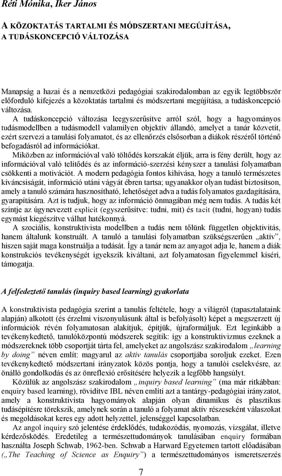 A tudáskoncepció változása leegyszerűsítve arról szól, hogy a hagyományos tudásmodellben a tudásmodell valamilyen objektív állandó, amelyet a tanár közvetít, ezért szervezi a tanulási folyamatot, és