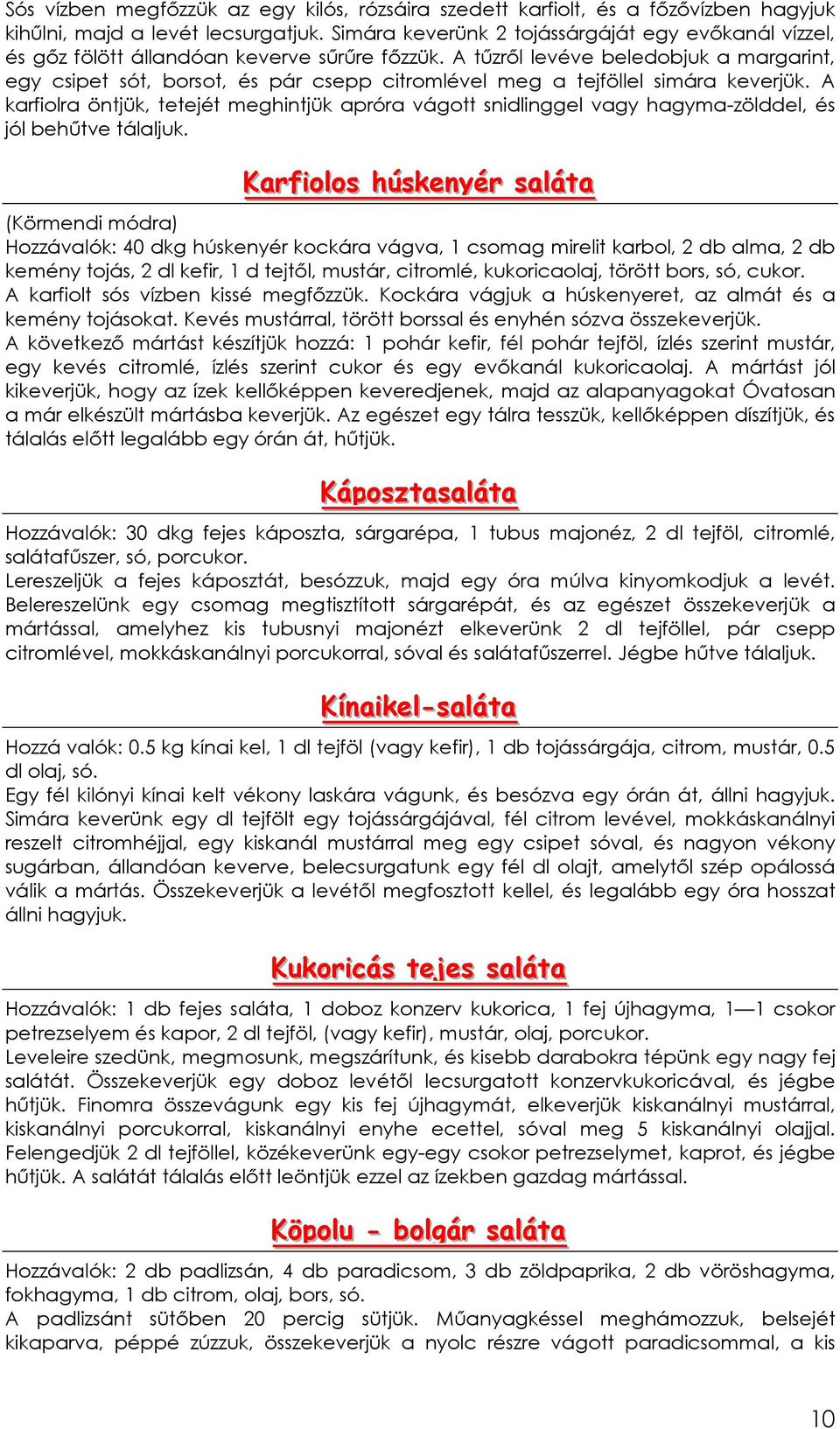 A tőzrıl levéve beledobjuk a margarint, egy csipet sót, borsot, és pár csepp citromlével meg a tejföllel simára keverjük.