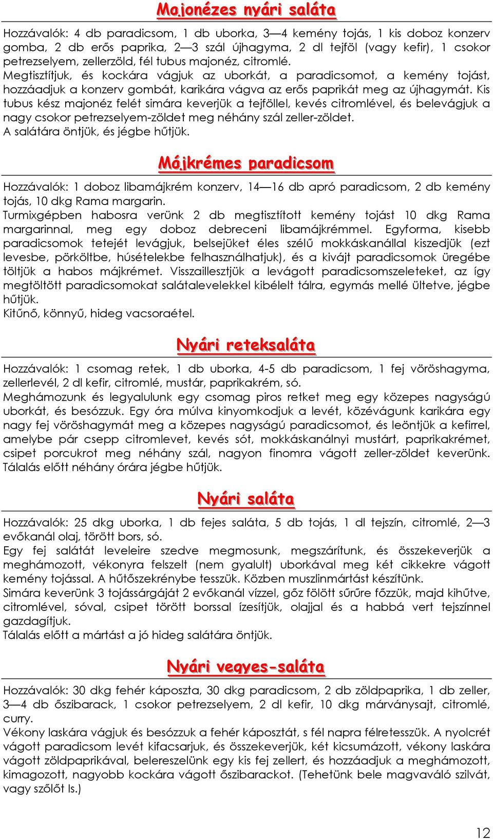 Kis tubus kész majonéz felét simára keverjük a tejföllel, kevés citromlével, és belevágjuk a nagy csokor petrezselyem-zöldet meg néhány szál zeller-zöldet. A salátára öntjük, és jégbe hőtjük.