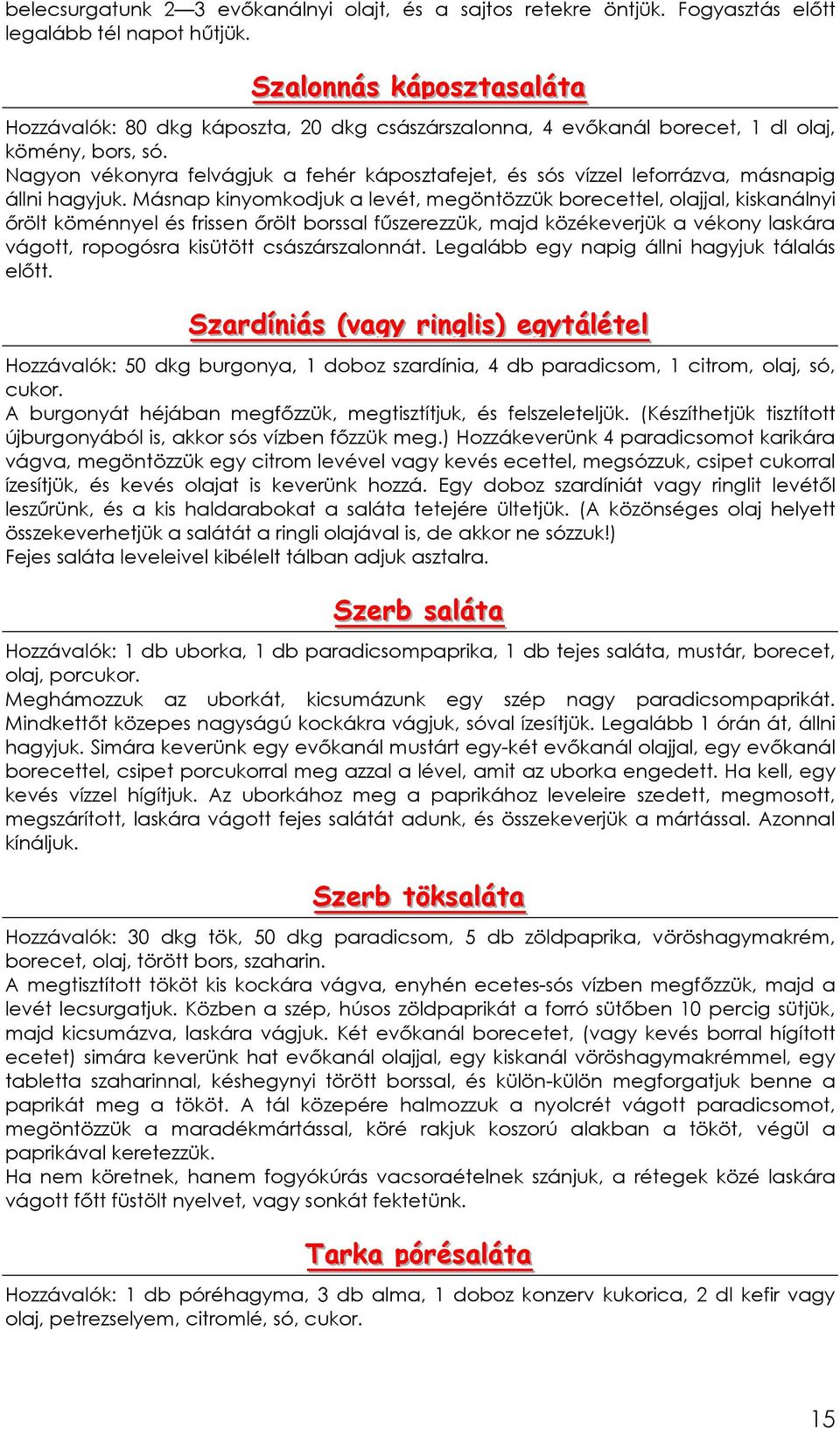 Nagyon vékonyra felvágjuk a fehér káposztafejet, és sós vízzel leforrázva, másnapig állni hagyjuk.