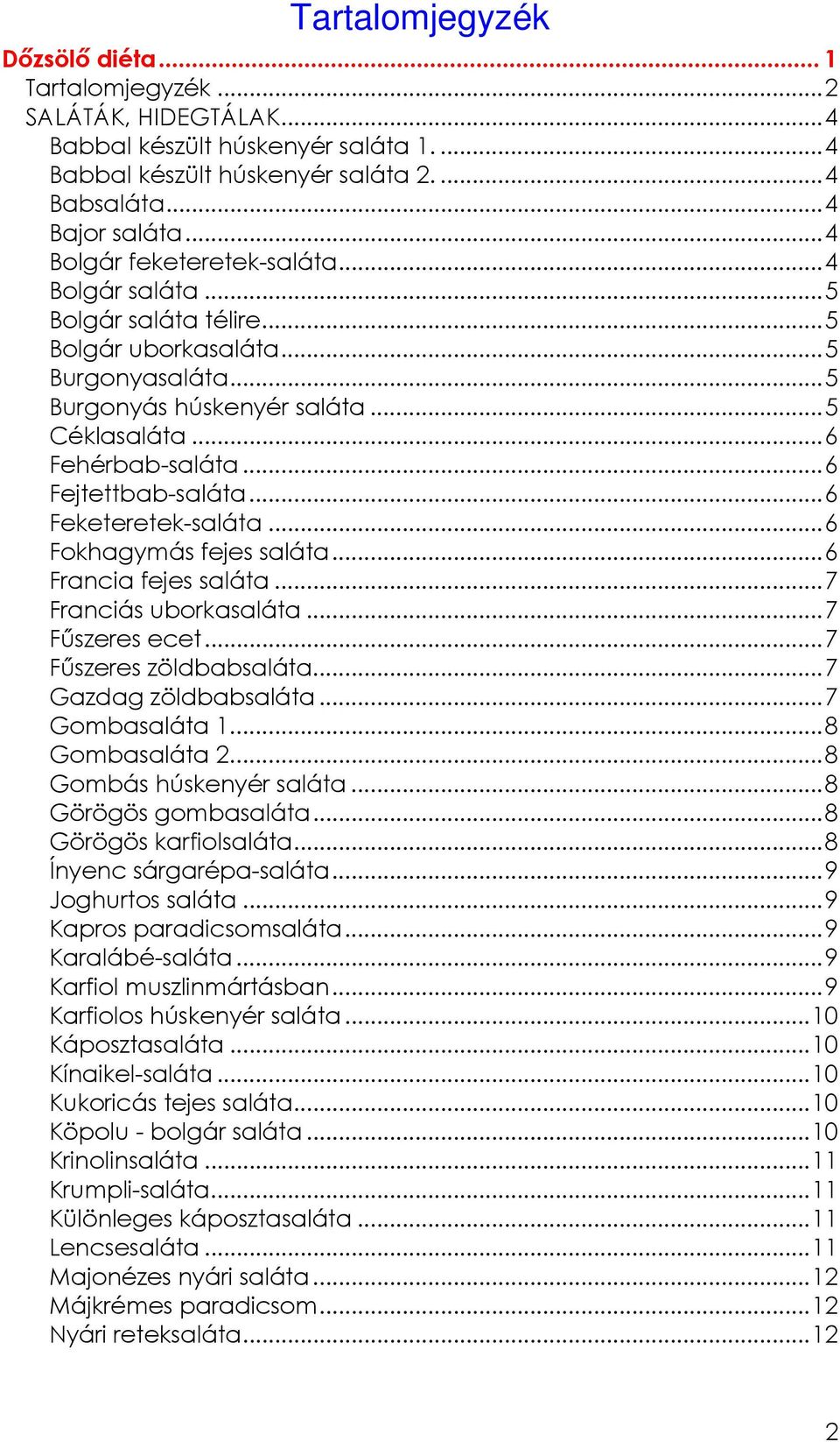 ..6 Fejtettbab-saláta...6 Feketeretek-saláta...6 Fokhagymás fejes saláta...6 Francia fejes saláta...7 Franciás uborkasaláta...7 Főszeres ecet...7 Főszeres zöldbabsaláta...7 Gazdag zöldbabsaláta.