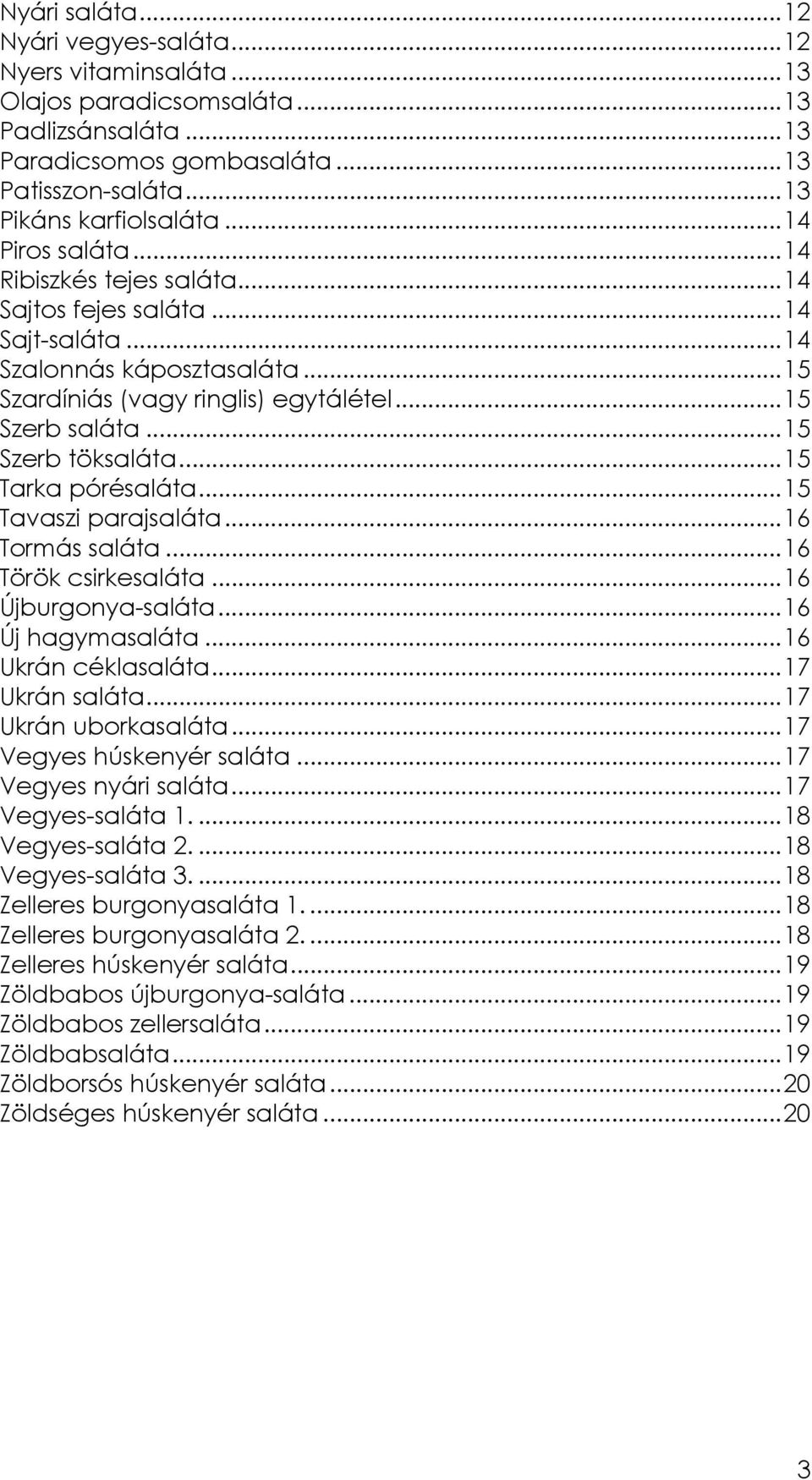 ..15 Tarka pórésaláta...15 Tavaszi parajsaláta...16 Tormás saláta...16 Török csirkesaláta...16 Újburgonya-saláta...16 Új hagymasaláta...16 Ukrán céklasaláta...17 Ukrán saláta...17 Ukrán uborkasaláta.