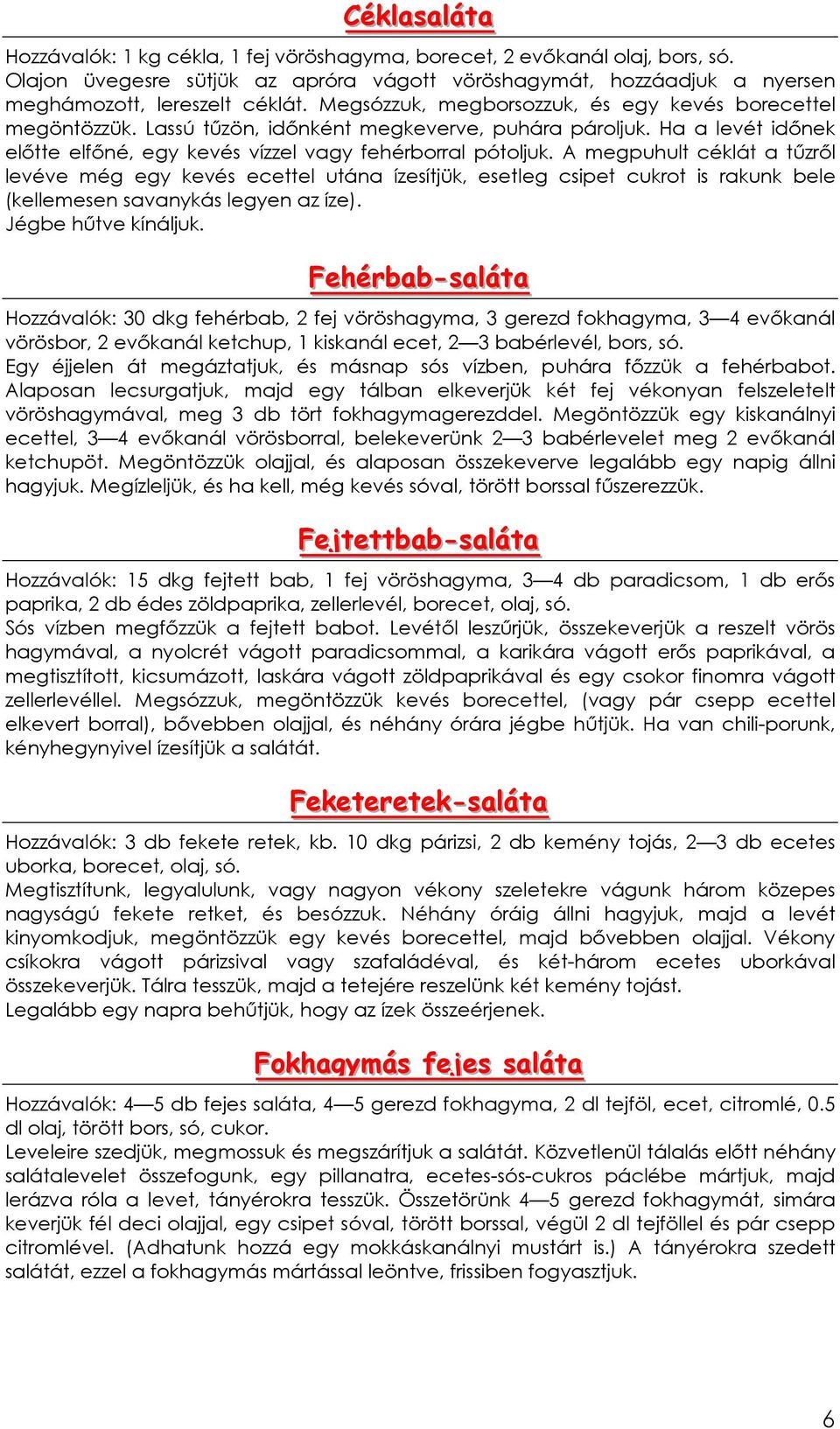 A megpuhult céklát a tőzrıl levéve még egy kevés ecettel utána ízesítjük, esetleg csipet cukrot is rakunk bele (kellemesen savanykás legyen az íze). Jégbe hőtve kínáljuk.