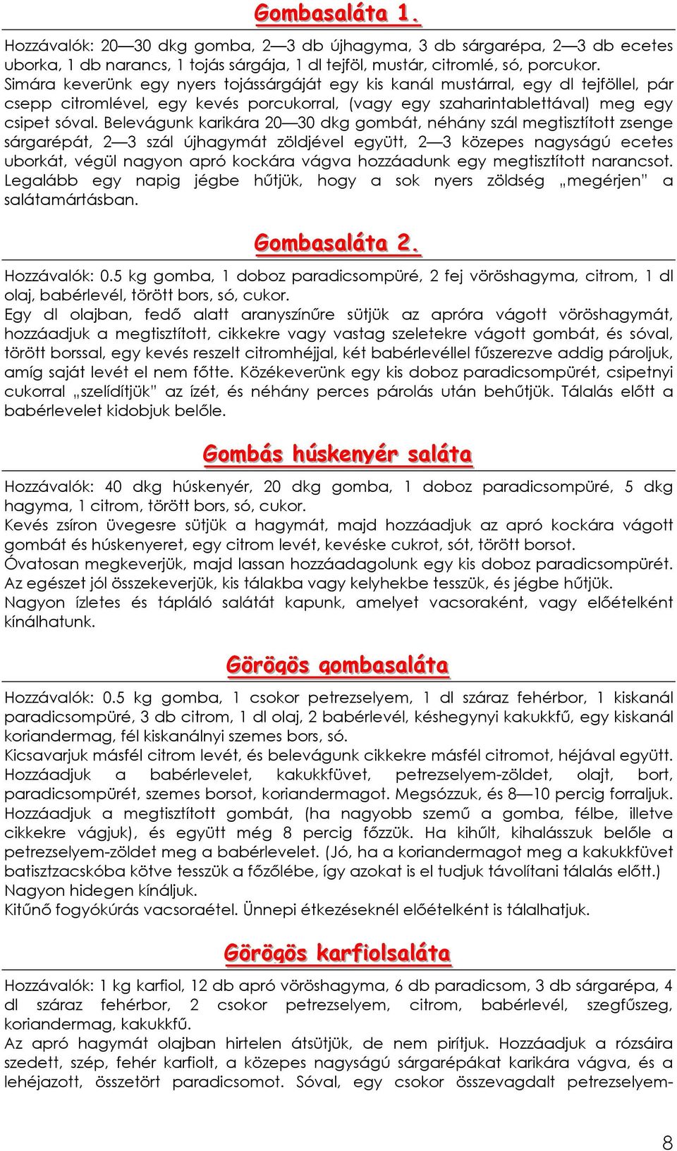 Belevágunk karikára 20 30 dkg gombát, néhány szál megtisztított zsenge sárgarépát, 2 3 szál újhagymát zöldjével együtt, 2 3 közepes nagyságú ecetes uborkát, végül nagyon apró kockára vágva hozzáadunk