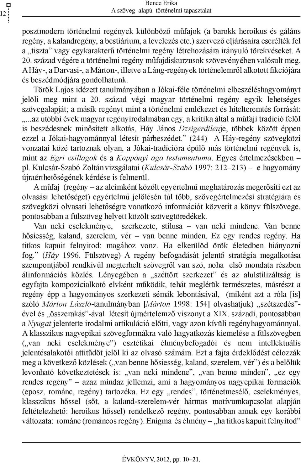 század végére a történelmi regény műfajdiskurzusok szövevényében valósult meg. A Háy-, a Darvasi-, a Márton-, illetve a Láng-regények történelemről alkotott fikciójára és beszédmódjára gondolhatunk.