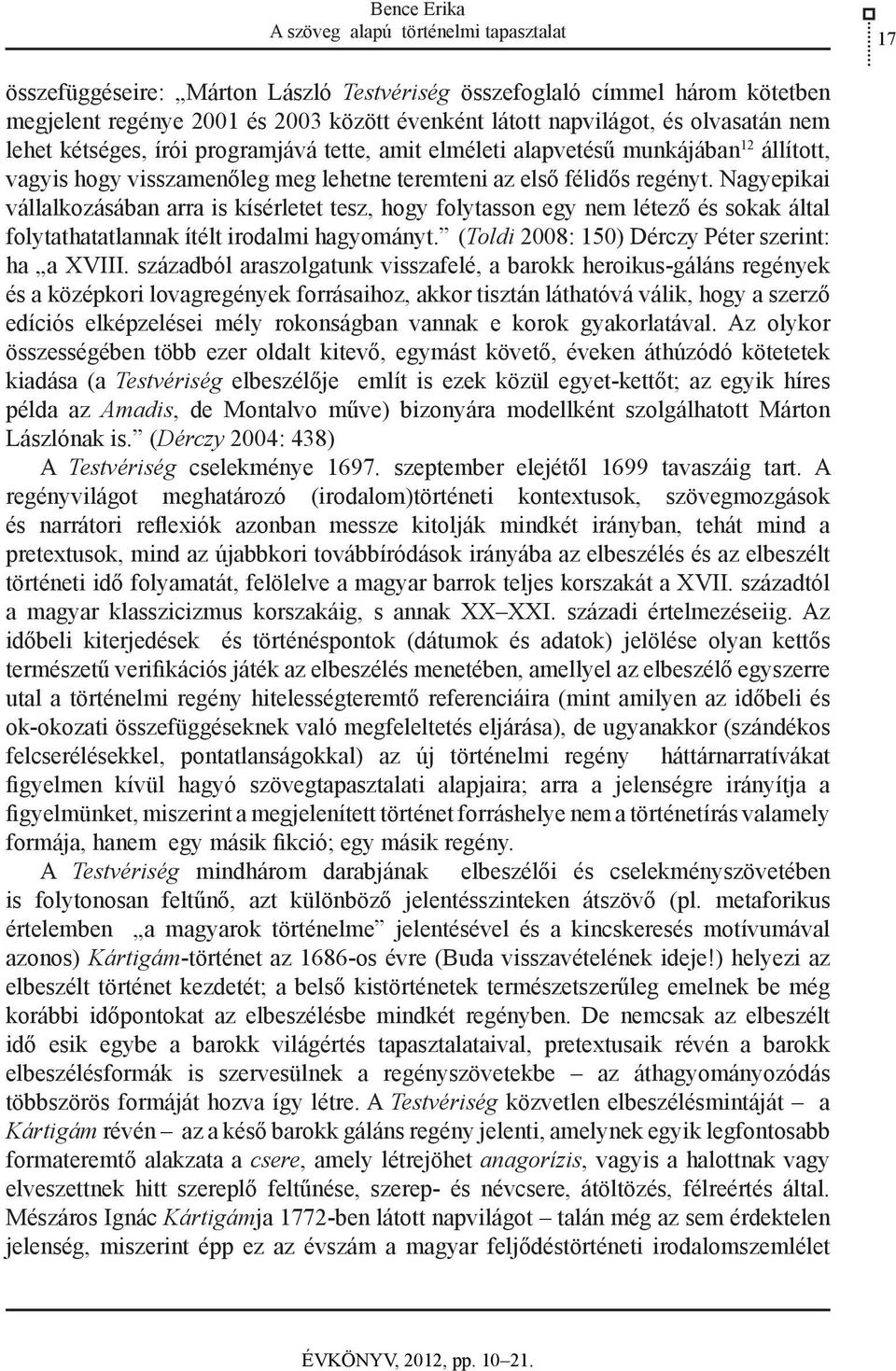 Nagyepikai vállalkozásában arra is kísérletet tesz, hogy folytasson egy nem létező és sokak által folytathatatlannak ítélt irodalmi hagyományt. (Toldi 2008: 150) Dérczy Péter szerint: ha a XVIII.