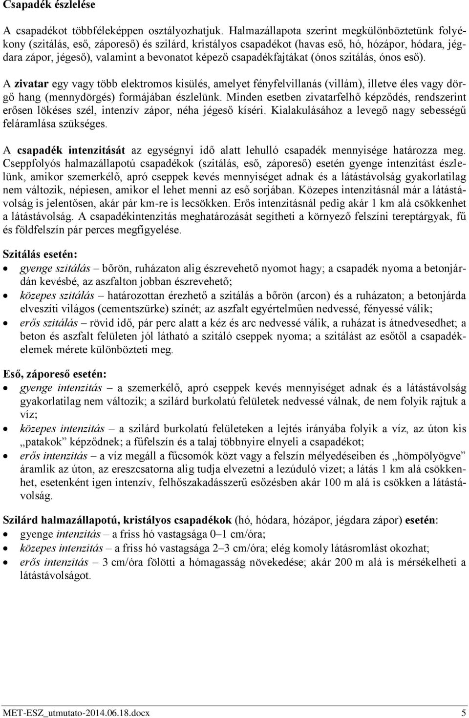 csapadékfajtákat (ónos szitálás, ónos eső). A zivatar egy vagy több elektromos kisülés, amelyet fényfelvillanás (villám), illetve éles vagy dörgő hang (mennydörgés) formájában észlelünk.