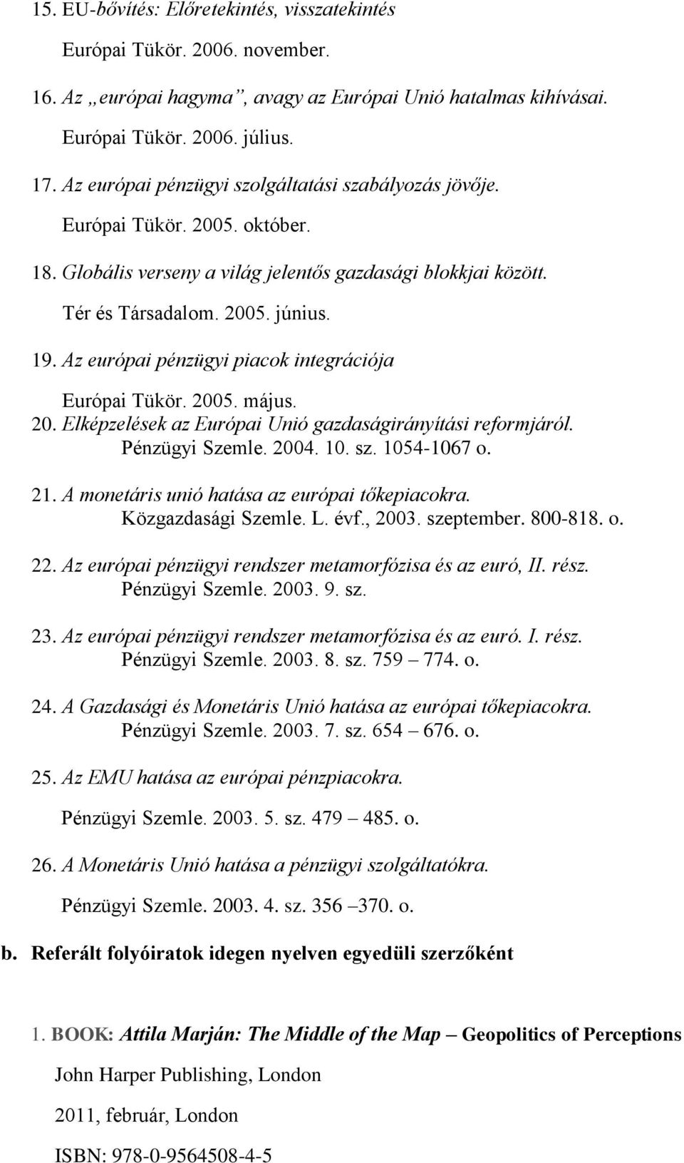 Az európai pénzügyi piacok integrációja Európai Tükör. 2005. május. 20. Elképzelések az Európai Unió gazdaságirányítási reformjáról. Pénzügyi Szemle. 2004. 10. sz. 1054-1067 o.
