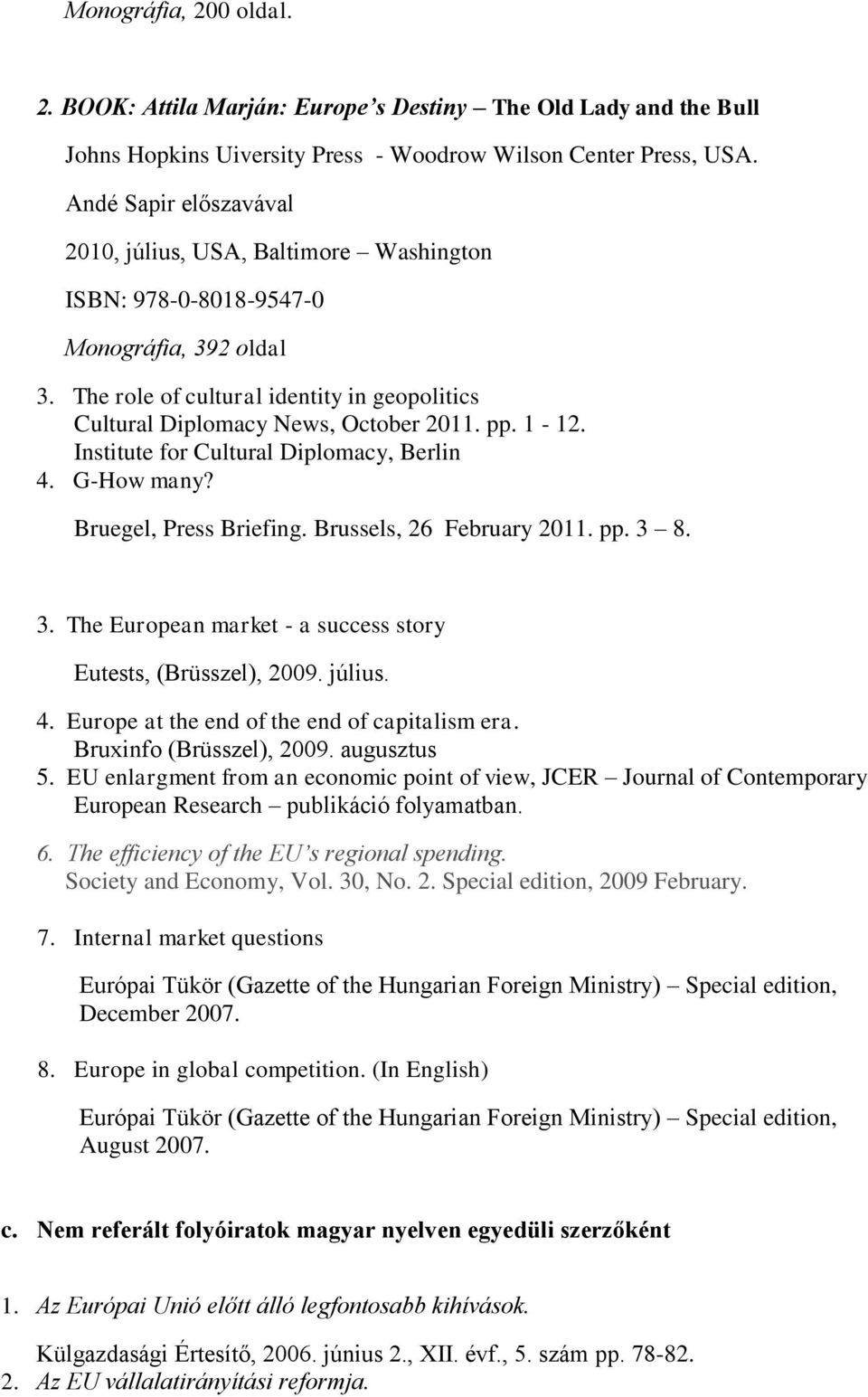 1-12. Institute for Cultural Diplomacy, Berlin 4. G-How many? Bruegel, Press Briefing. Brussels, 26 February 201 pp. 3 8. 3. The European market - a success story Eutests, (Brüsszel), 2009. július. 4. Europe at the end of the end of capitalism era.