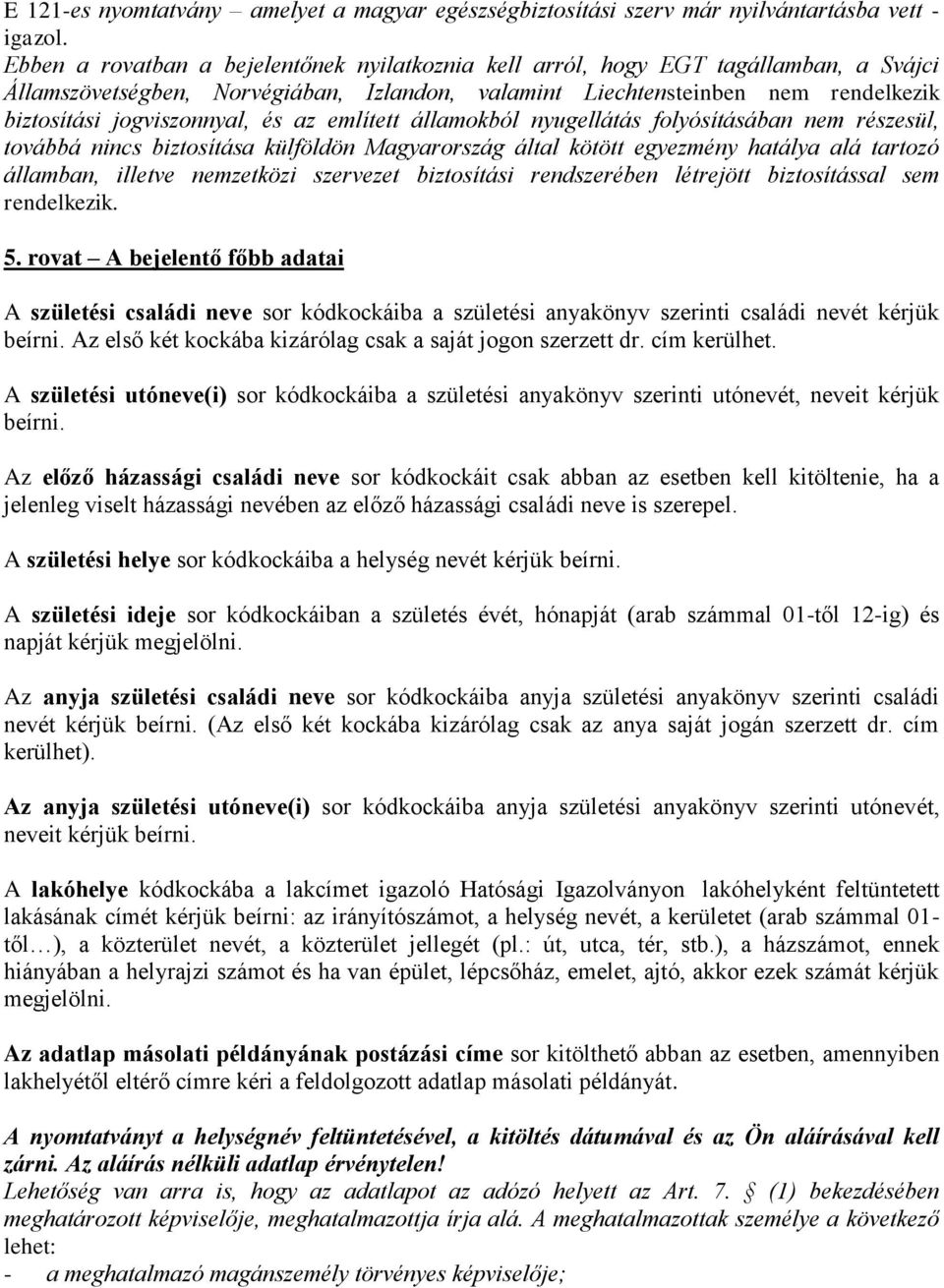 és az említett államokból nyugellátás folyósításában nem részesül, továbbá nincs biztosítása külföldön Magyarország által kötött egyezmény hatálya alá tartozó államban, illetve nemzetközi szervezet