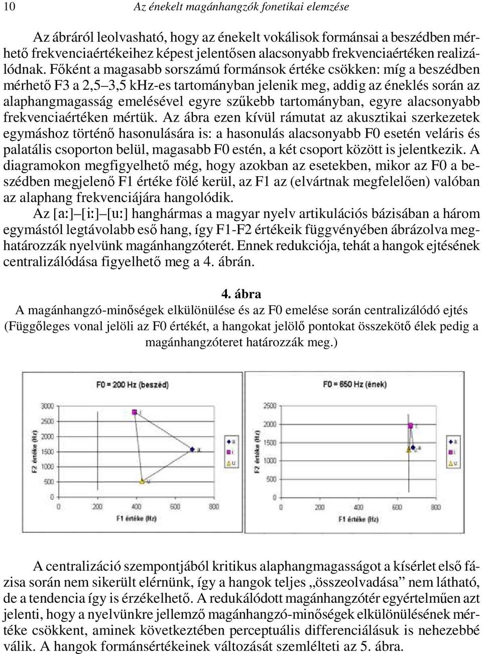 Főként a magasabb sorszámú formánsok értéke csökken: míg a beszédben mérhető F3 a 2,5 3,5 khz-es tartományban jelenik meg, addig az éneklés során az alaphangmagasság emelésével egyre szűkebb