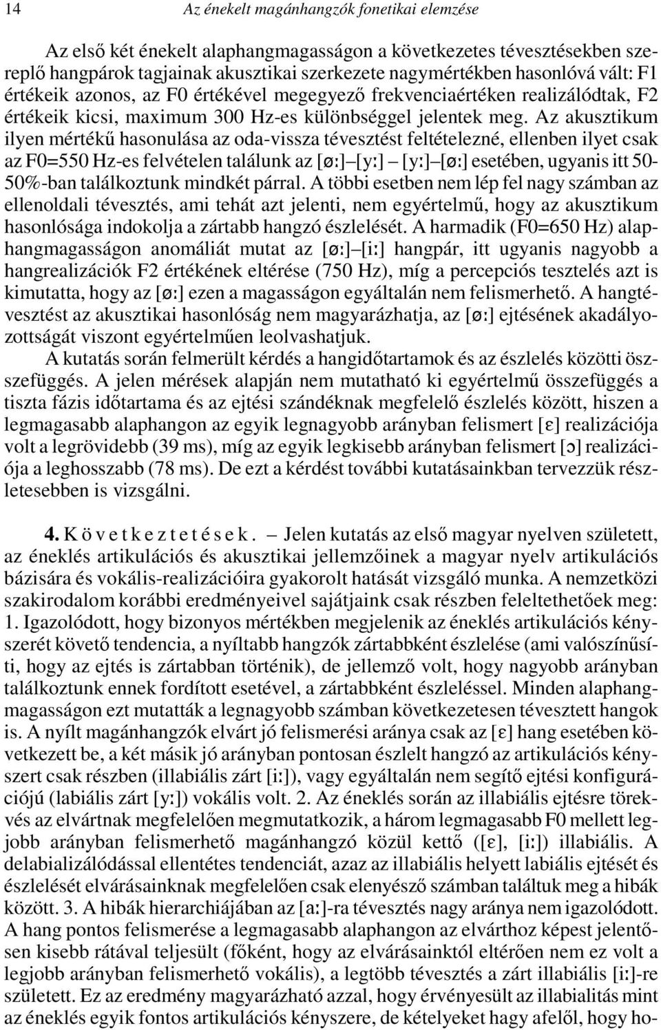 Az akusztikum ilyen mértékű hasonulása az oda-vissza tévesztést feltételezné, ellenben ilyet csak az F0=550 Hz-es felvételen találunk az [ø9] [y9] [y9] [ø9] esetében, ugyanis itt 50-50%-ban