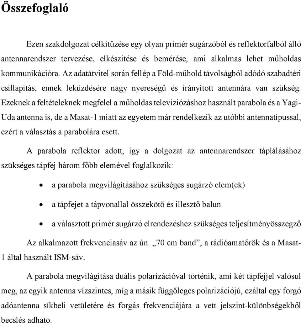 Ezeknek a feltételeknek megfelel a műholdas televíziózáshoz használt parabola és a Yagi- Uda antenna is, de a Masat-1 miatt az egyetem már rendelkezik az utóbbi antennatípussal, ezért a választás a