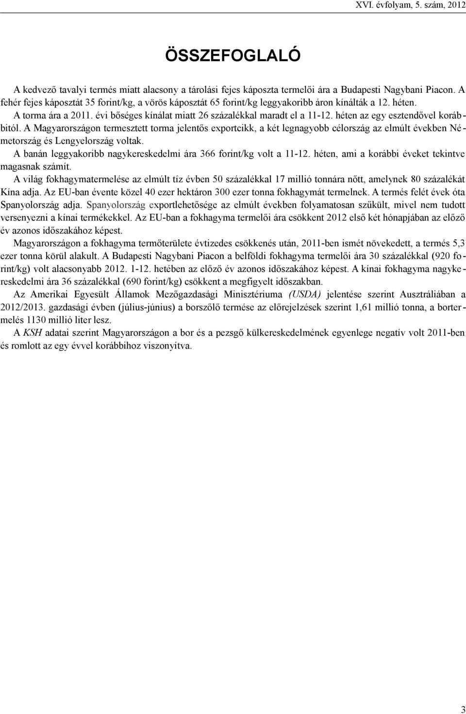 héten az egy esztendővel korábbitól. A Magyarországon termesztett torma jelentős exportcikk, a két legnagyobb célország az elmúlt években Németország és Lengyelország voltak.