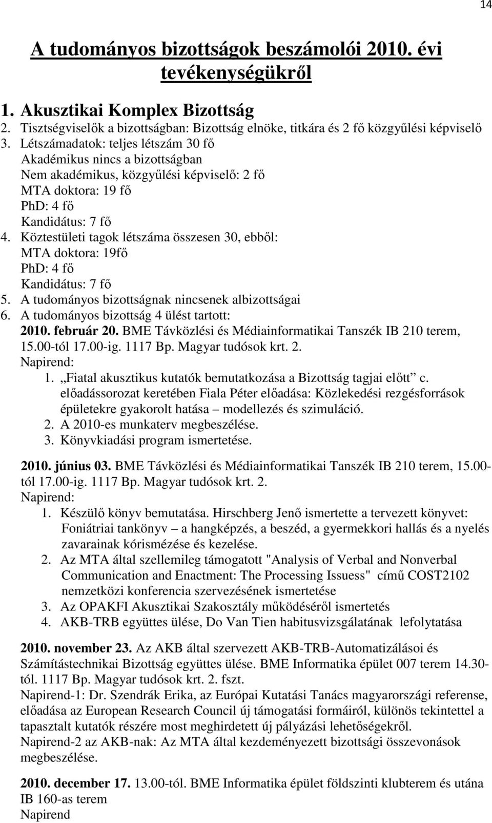 Köztestületi tagok létszáma összesen 30, ebbıl: MTA doktora: 19fı PhD: 4 fı Kandidátus: 7 fı 5. A tudományos bizottságnak nincsenek albizottságai 6. A tudományos bizottság 4 ülést tartott: 2010.