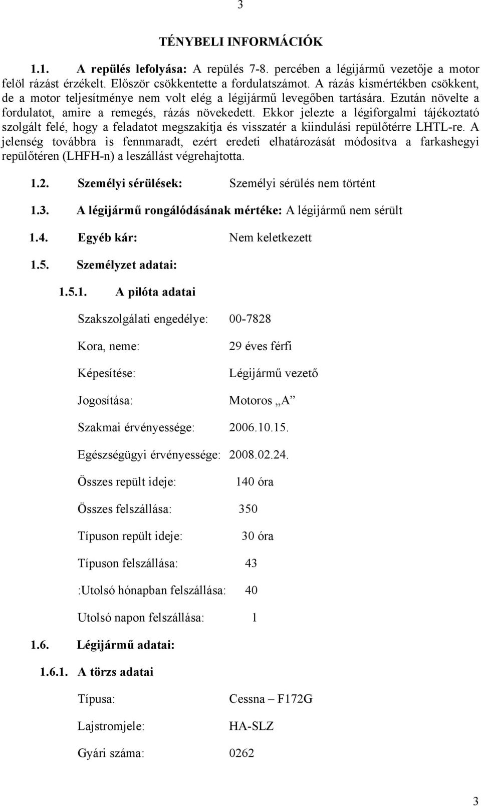 Ekkor jelezte a légiforgalmi tájékoztató szolgált felé, hogy a feladatot megszakítja és visszatér a kiindulási repülőtérre LHTL-re.