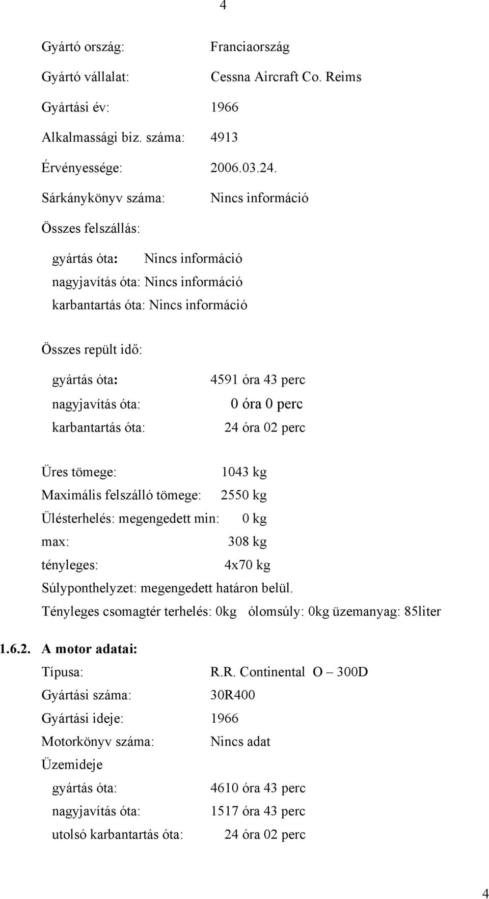 óta: karbantartás óta: 4591 óra 43 perc 0 óra 0 perc 24 óra 02 perc Üres tömege: 1043 kg Maximális felszálló tömege: 2550 kg Ülésterhelés: megengedett min: 0 kg max: 308 kg tényleges: 4x70 kg