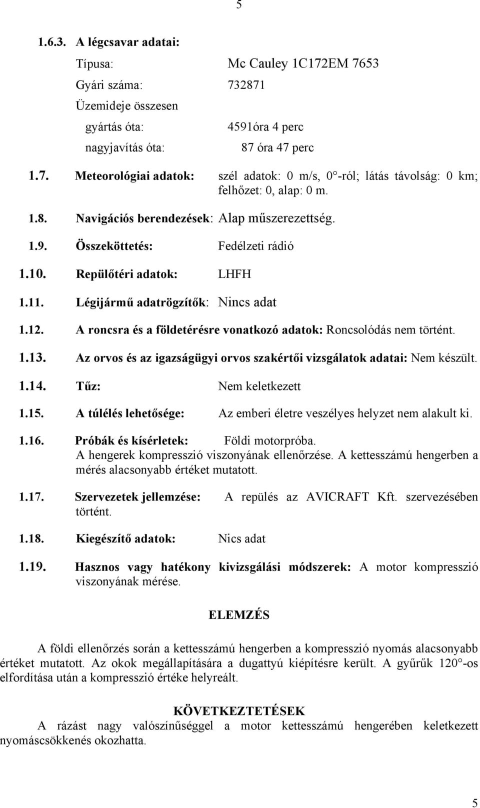 A roncsra és a földetérésre vonatkozó adatok: Roncsolódás nem történt. 1.13. Az orvos és az igazságügyi orvos szakértői vizsgálatok adatai: Nem készült. 1.14. Tűz: Nem keletkezett 1.15.