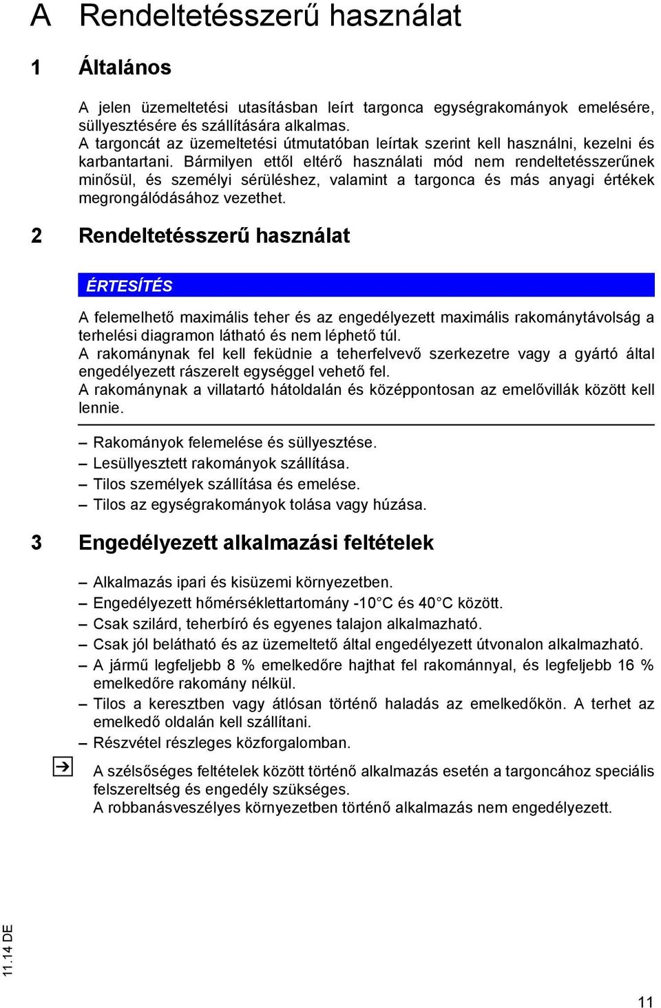 Bármilyen ettől eltérő használati mód nem rendeltetésszerűnek minősül, és személyi sérüléshez, valamint a targonca és más anyagi értékek megrongálódásához vezethet.