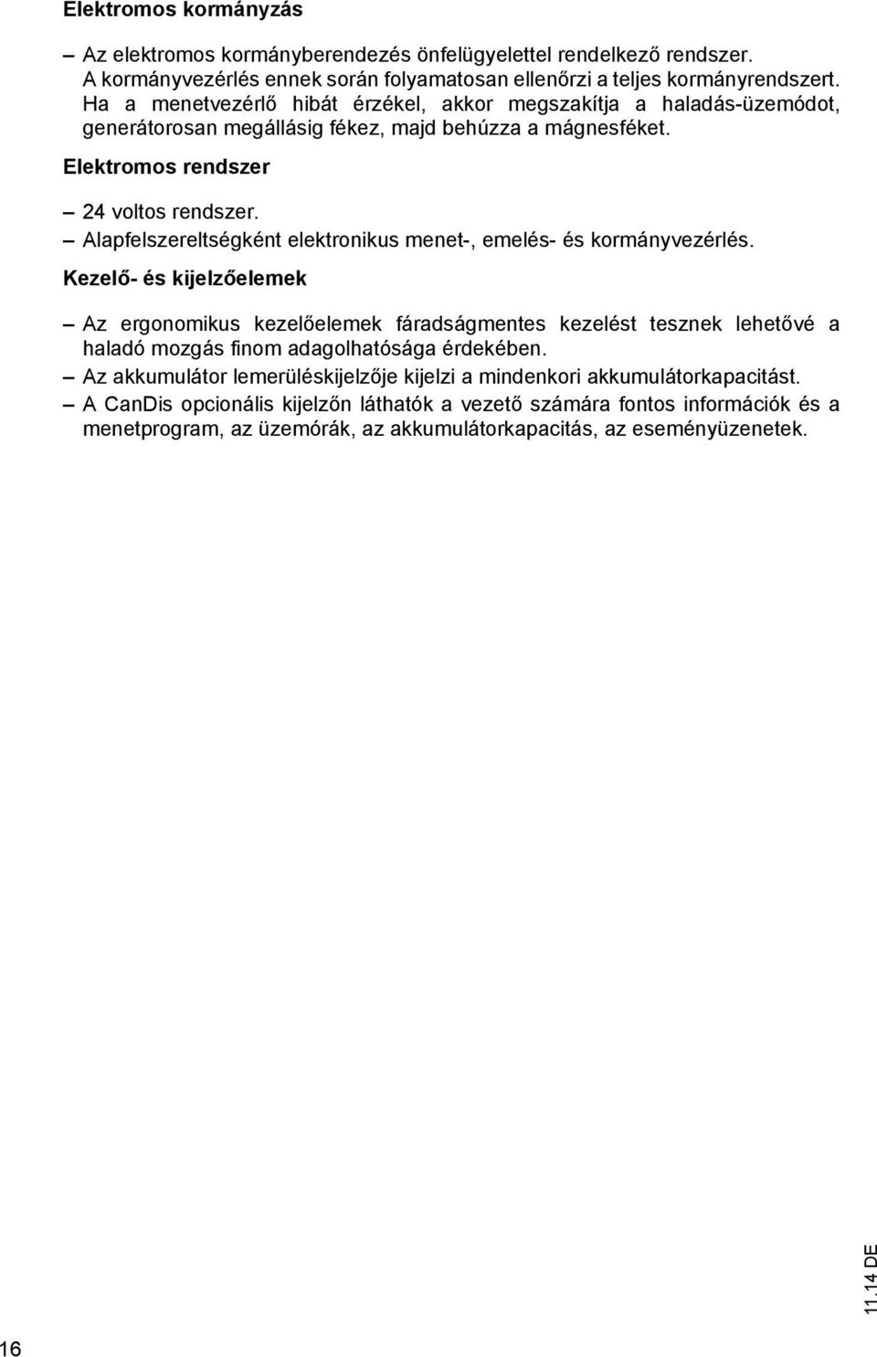 Alapfelszereltségként elektronikus menet-, emelés- és kormányvezérlés.