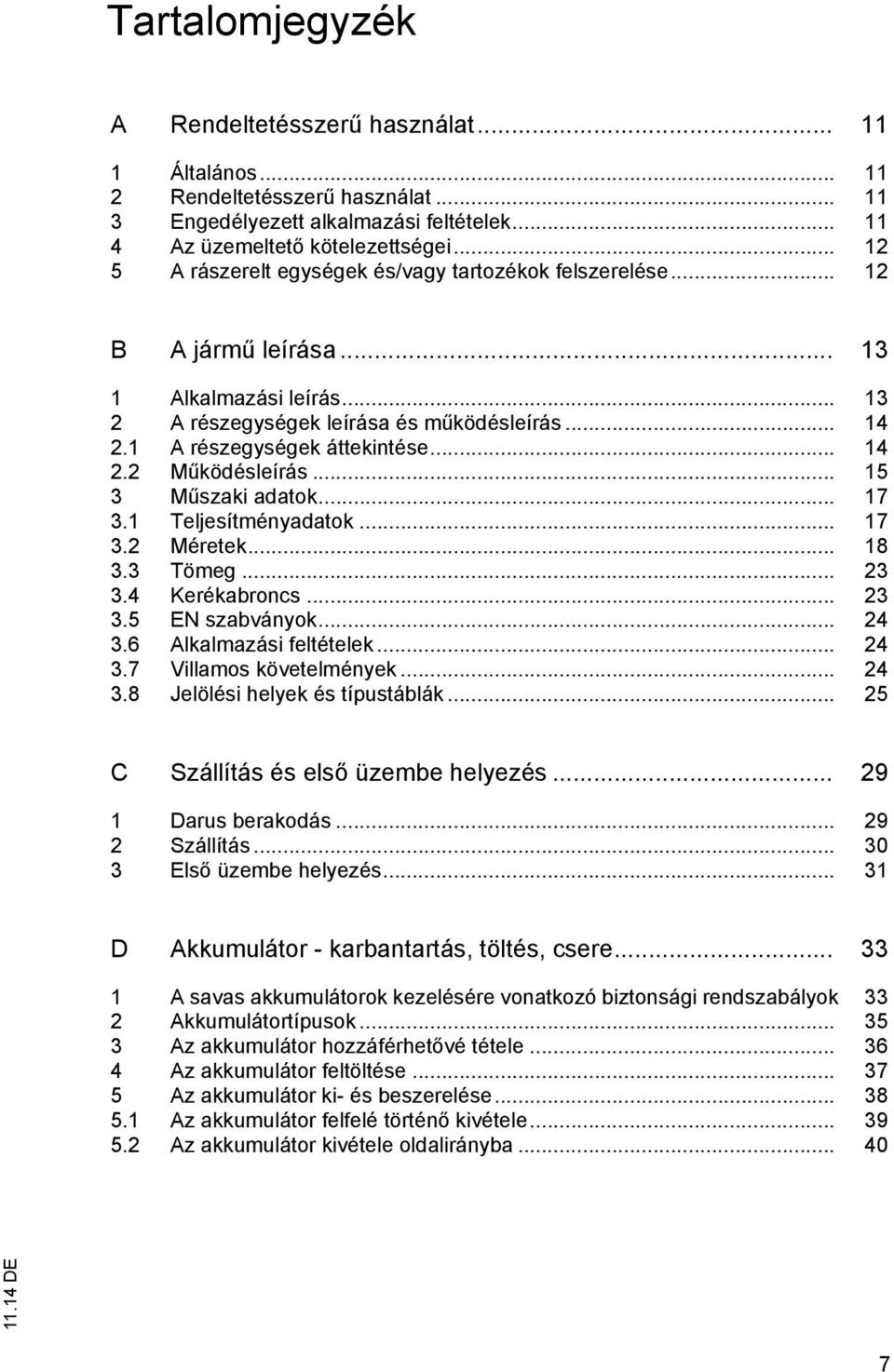 .. 14 2.2 Működésleírás... 15 3 Műszaki adatok... 17 3.1 Teljesítményadatok... 17 3.2 Méretek... 18 3.3 Tömeg... 23 3.4 Kerékabroncs... 23 3.5 EN szabványok... 24 3.6 Alkalmazási feltételek... 24 3.7 Villamos követelmények.