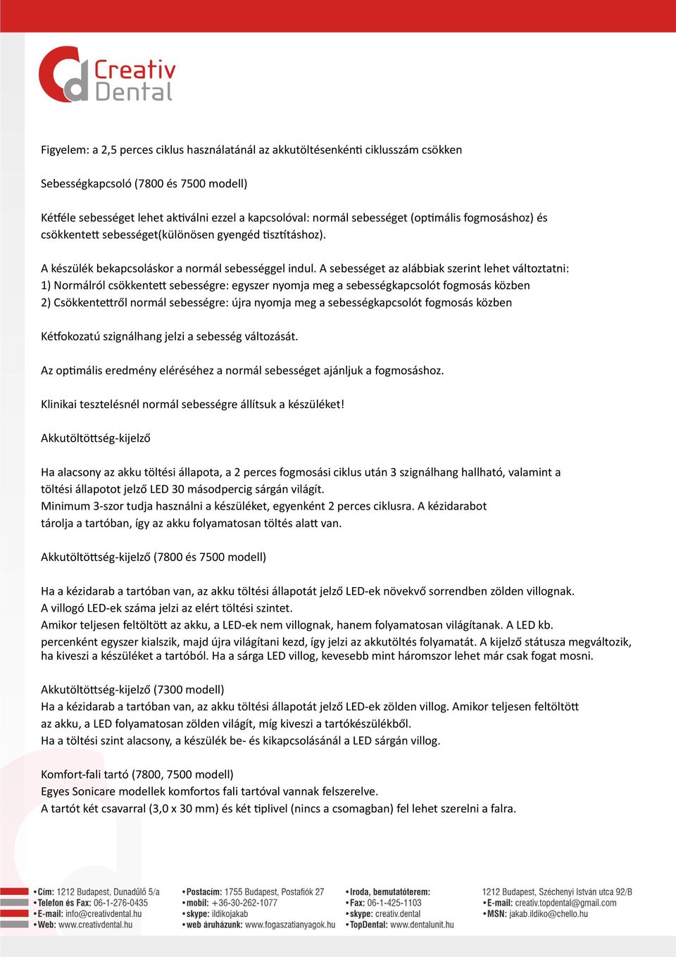 A sebességet az alábbiak szerint lehet változtatni: 1) Normálról csökkentett sebességre: egyszer nyomja meg a sebességkapcsolót fogmosás közben 2) Csökkentettről normál sebességre: újra nyomja meg a