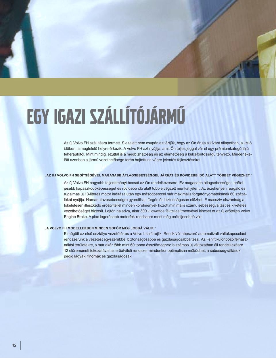 Mindenekelőtt azonban a jármű vezethetősége terén hajtottunk végre jelentős fejlesztéseket. AZ ÚJ VOLVO FH SEGÍTSÉGÉVEL MAGASABB ÁTLAGSEBESSÉGGEL JÁRHAT ÉS RÖVIDEBB IDŐ ALATT TÖBBET VÉGEZHET.