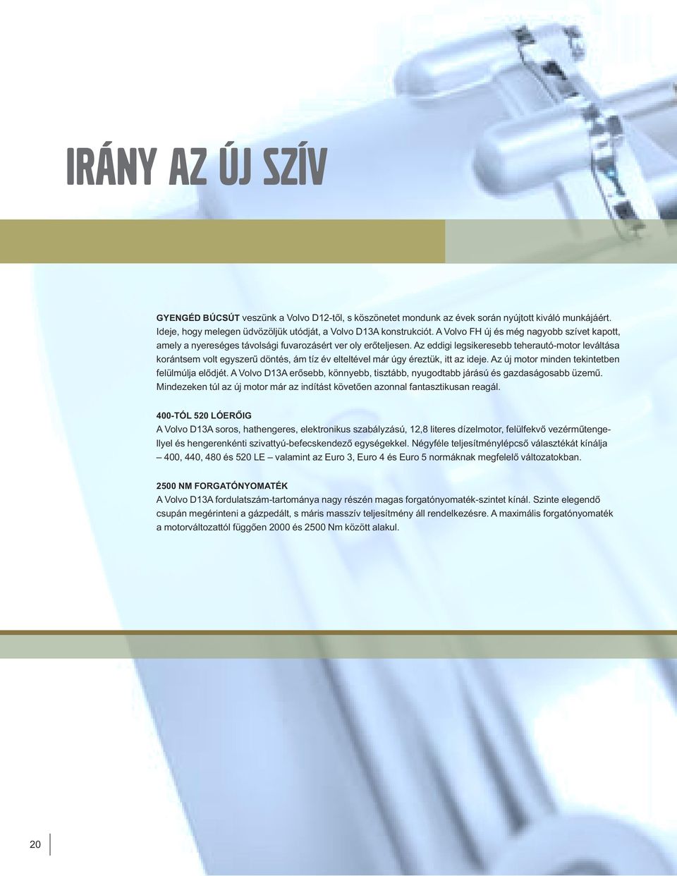 Az eddigi legsikeresebb teherautó-motor leváltása korántsem volt egyszerű döntés, ám tíz év elteltével már úgy éreztük, itt az ideje. Az új motor minden tekintetben felülmúlja elődjét.