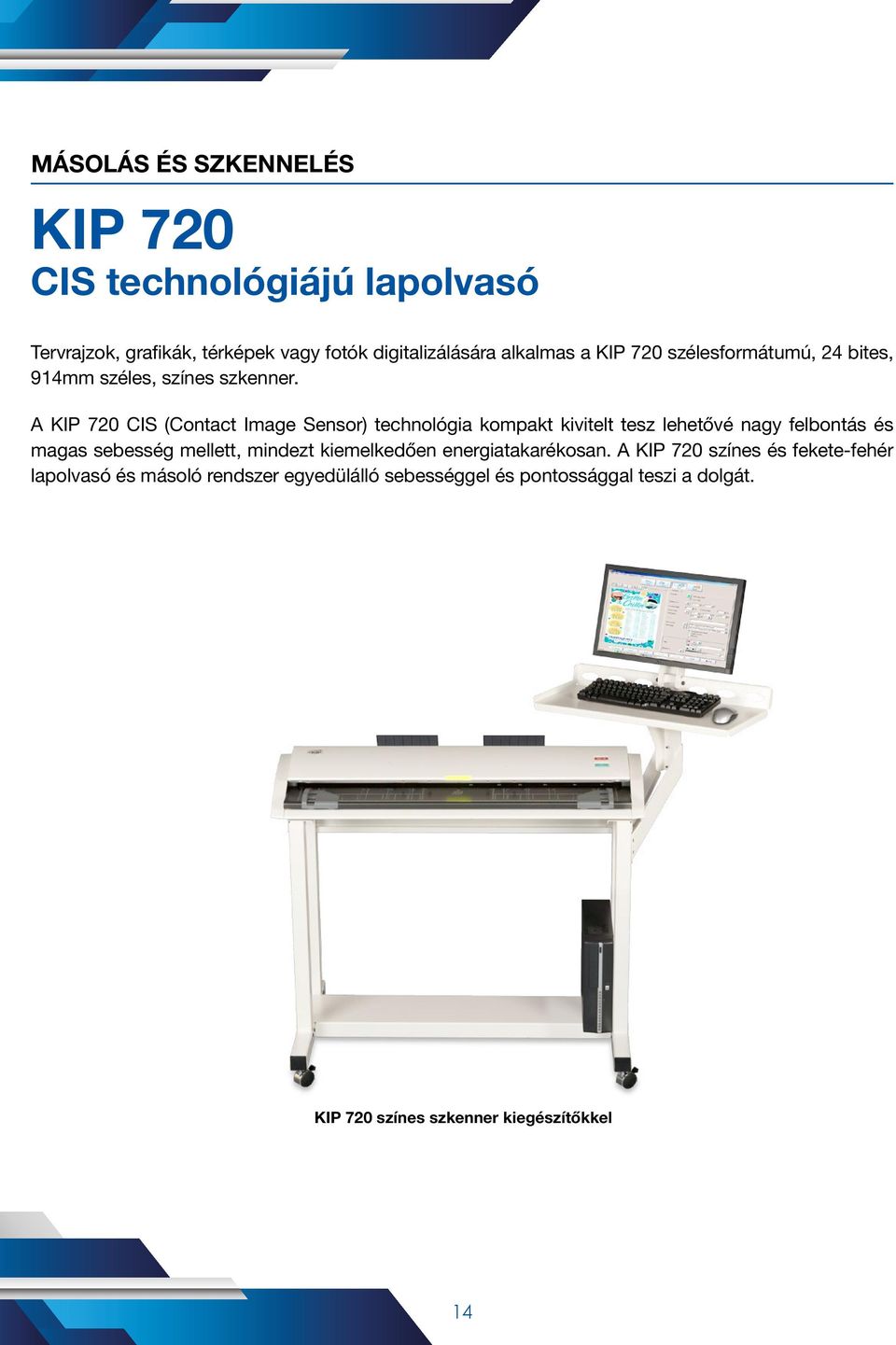 A KIP 720 CIS (Contact Image Sensor) technológia kompakt kivitelt tesz lehetővé nagy felbontás és magas sebesség mellett,