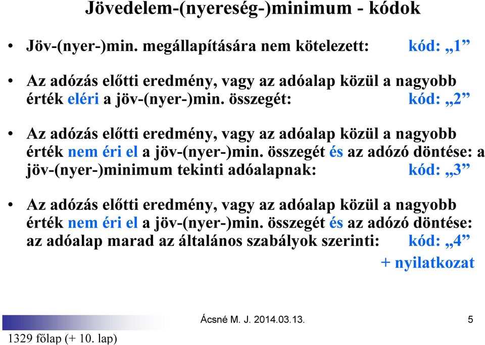 összegét: kód: 2 Az adózás előtti eredmény, vagy az adóalap közül a nagyobb érték nem éri el a jöv-(nyer-)min.