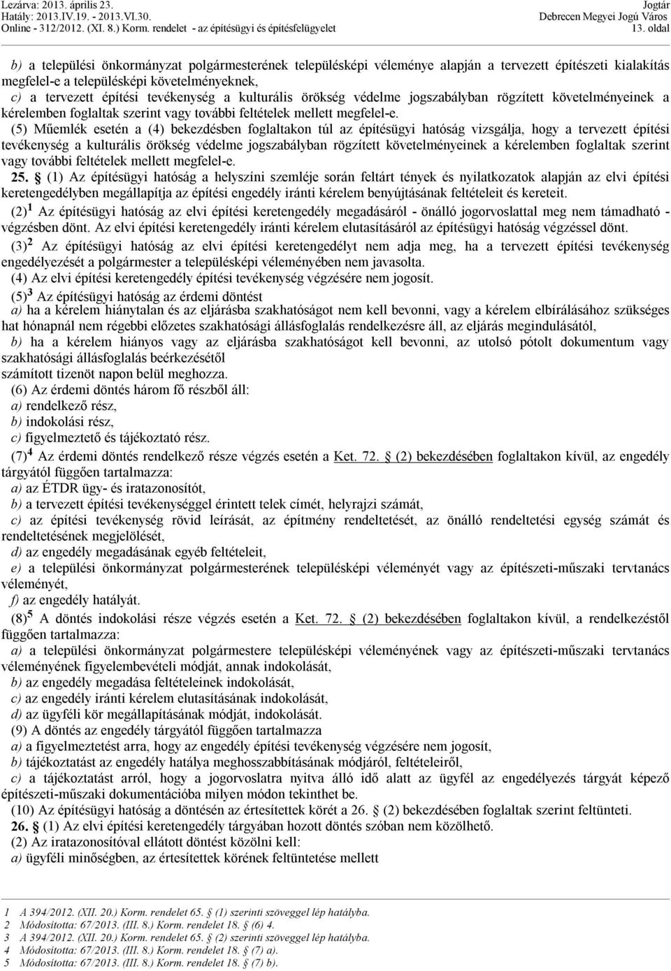 (5) Műemlék esetén a (4) bekezdésben foglaltakon túl az építésügyi hatóság vizsgálja, hogy a tervezett építési  25.