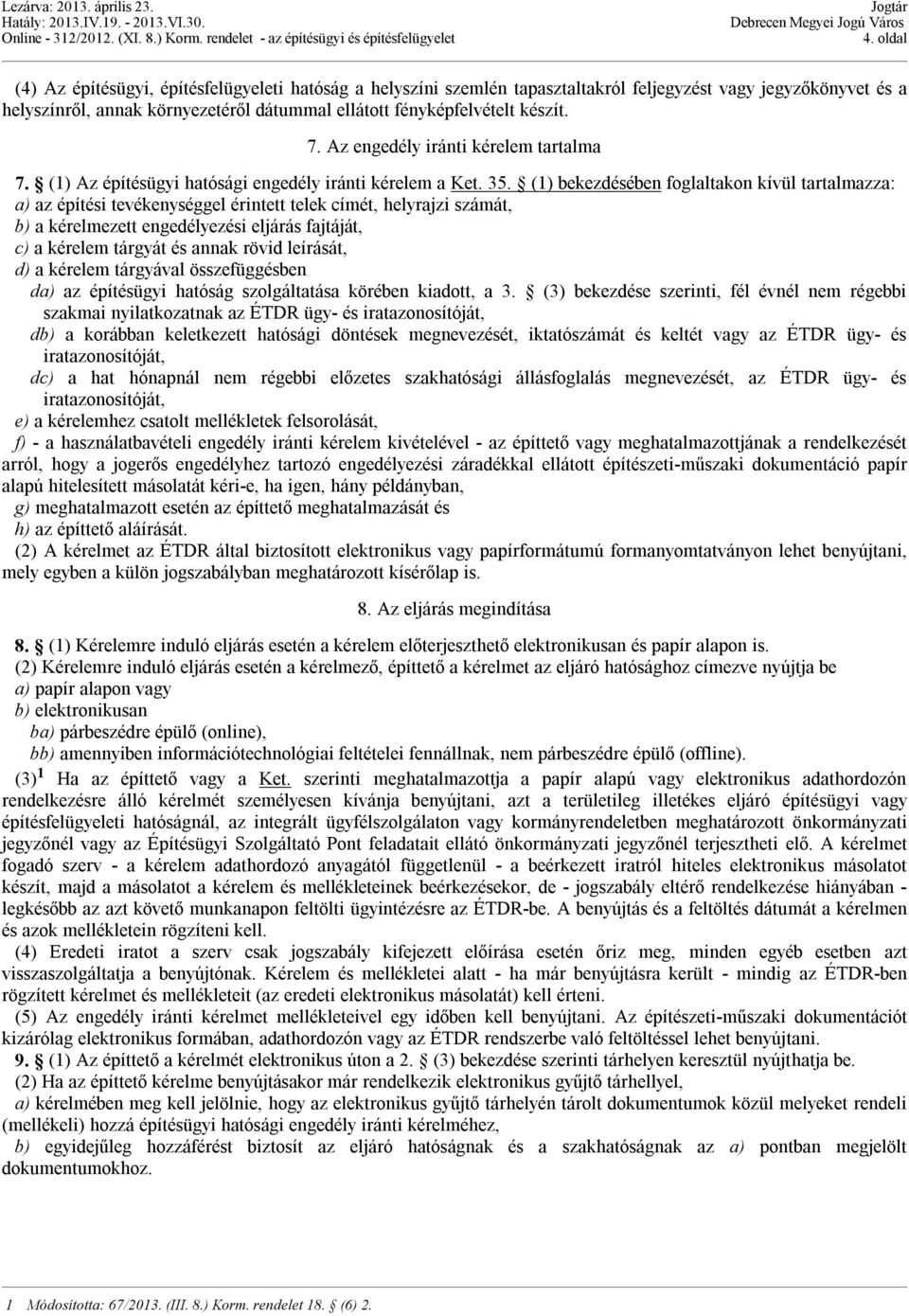 (1) bekezdésében foglaltakon kívül tartalmazza: a) az építési tevékenységgel érintett telek címét, helyrajzi számát, b) a kérelmezett engedélyezési eljárás fajtáját, c) a kérelem tárgyát és annak