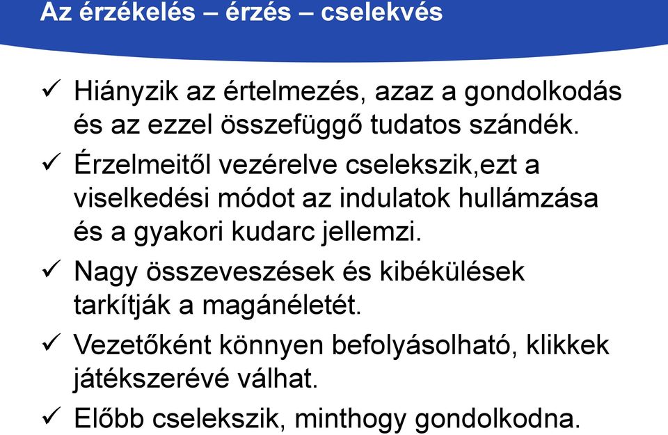Érzelmeitől vezérelve cselekszik,ezt a viselkedési módot az indulatok hullámzása és a gyakori