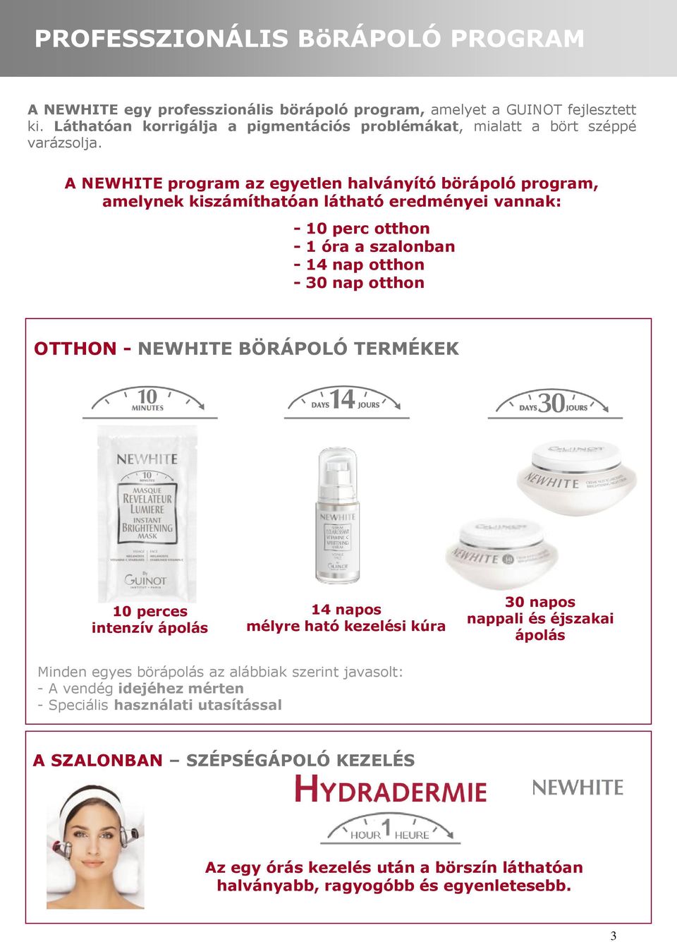 A NEWHITE program az egyetlen halványító börápoló program, amelynek kiszámíthatóan látható eredményei vannak: - 10 perc otthon - 1 óra a szalonban - 14 nap otthon - 30 nap otthon OTTHON -