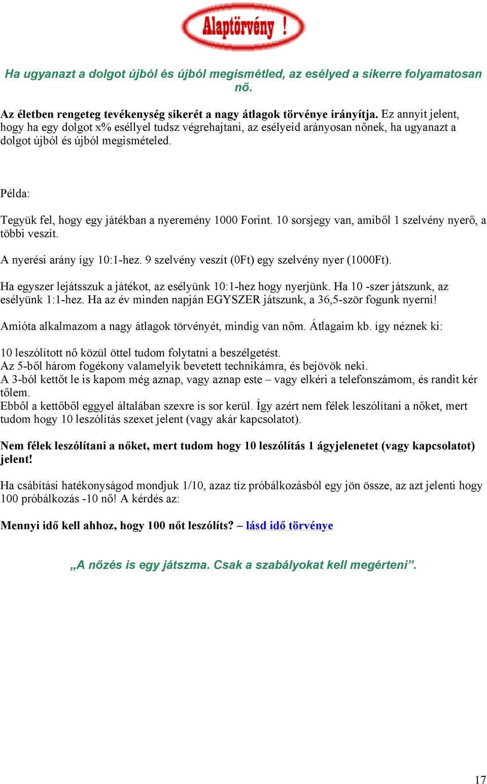 Példa: Tegyük fel, hogy egy játékban a nyeremény 1000 Forint. 10 sorsjegy van, amiből 1 szelvény nyerő, a többi veszít. A nyerési arány így 10:1-hez.