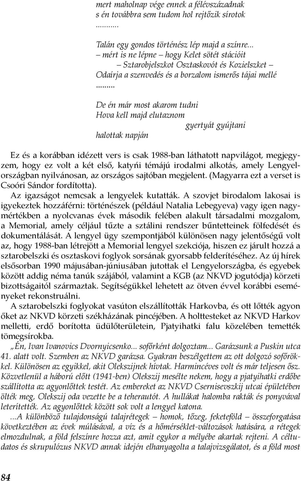 .. De én már most akarom tudni Hova kell majd elutaznom gyertyát gyújtani halottak napján Ez és a korábban idézett vers is csak 1988-ban láthatott napvilágot, megjegyzem, hogy ez volt a két első,