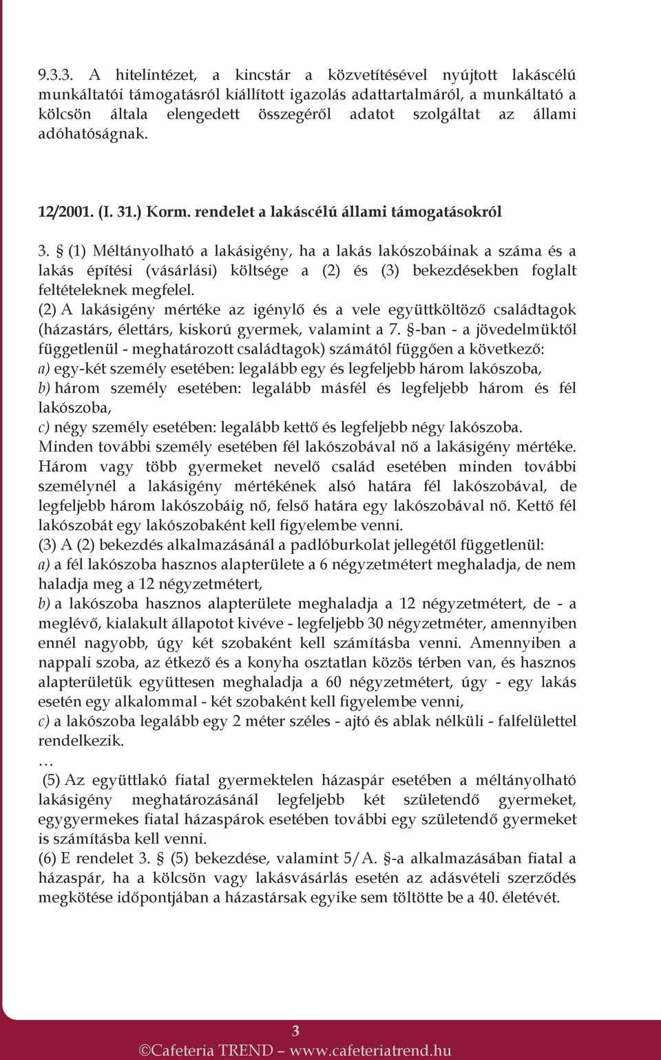 (1) Méltányolható a lakásigény, ha a lakás lakószobáinak a száma és a lakás építési (vásárlási) költsége a (2) és (3) bekezdésekben foglalt feltételeknek megfelel.