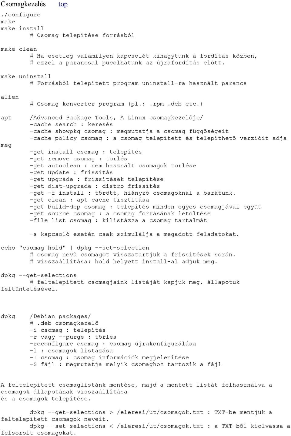 ) /Advanced Package Tools, A Linux csomagkezelõje/ -cache search : keresés -cache showpkg csomag : megmutatja a csomag függõségeit -cache policy csomag : a csomag telepített és telepíthetõ verzióit