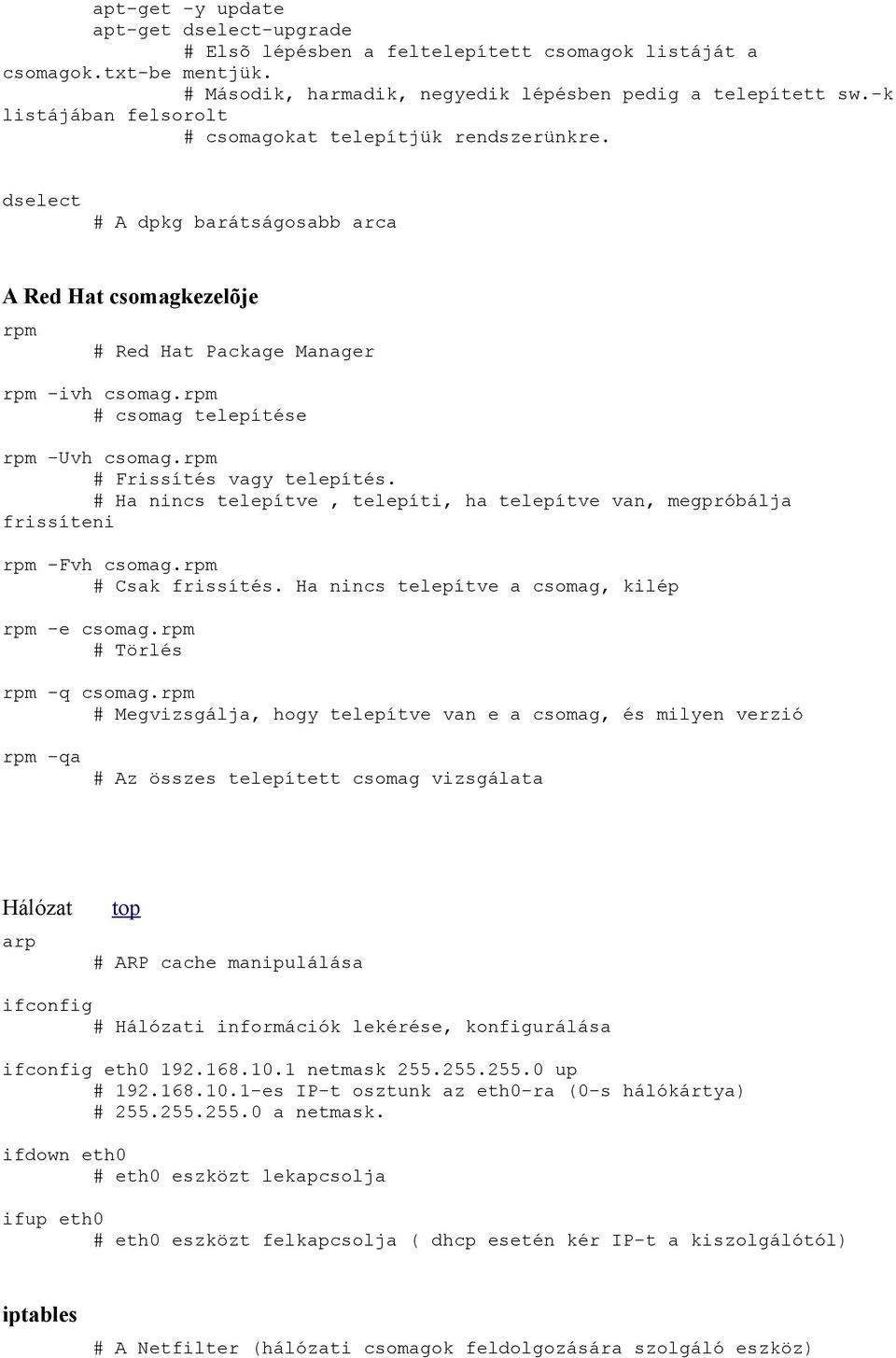 rpm csomag telepítése rpm -Uvh csomag.rpm Frissítés vagy telepítés. Ha nincs telepítve, telepíti, ha telepítve van, megpróbálja frissíteni rpm -Fvh csomag.rpm Csak frissítés.