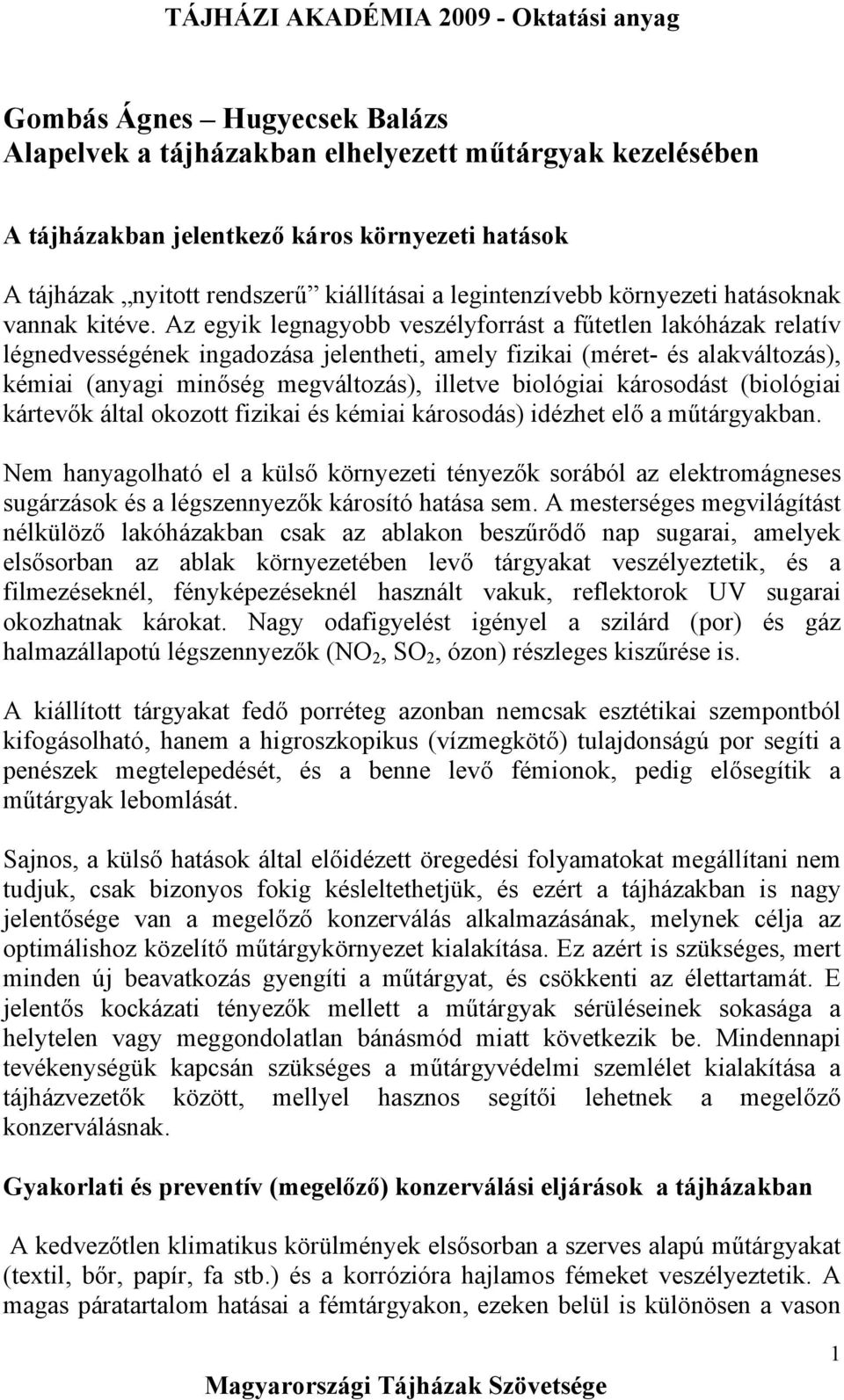 Az egyik legnagyobb veszélyforrást a fűtetlen lakóházak relatív légnedvességének ingadozása jelentheti, amely fizikai (méret- és alakváltozás), kémiai (anyagi minőség megváltozás), illetve biológiai