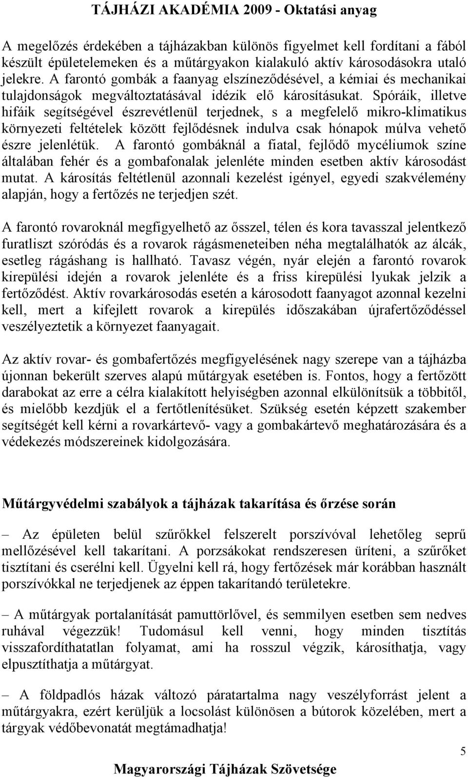 Spóráik, illetve hifáik segítségével észrevétlenül terjednek, s a megfelelő mikro-klimatikus környezeti feltételek között fejlődésnek indulva csak hónapok múlva vehető észre jelenlétük.