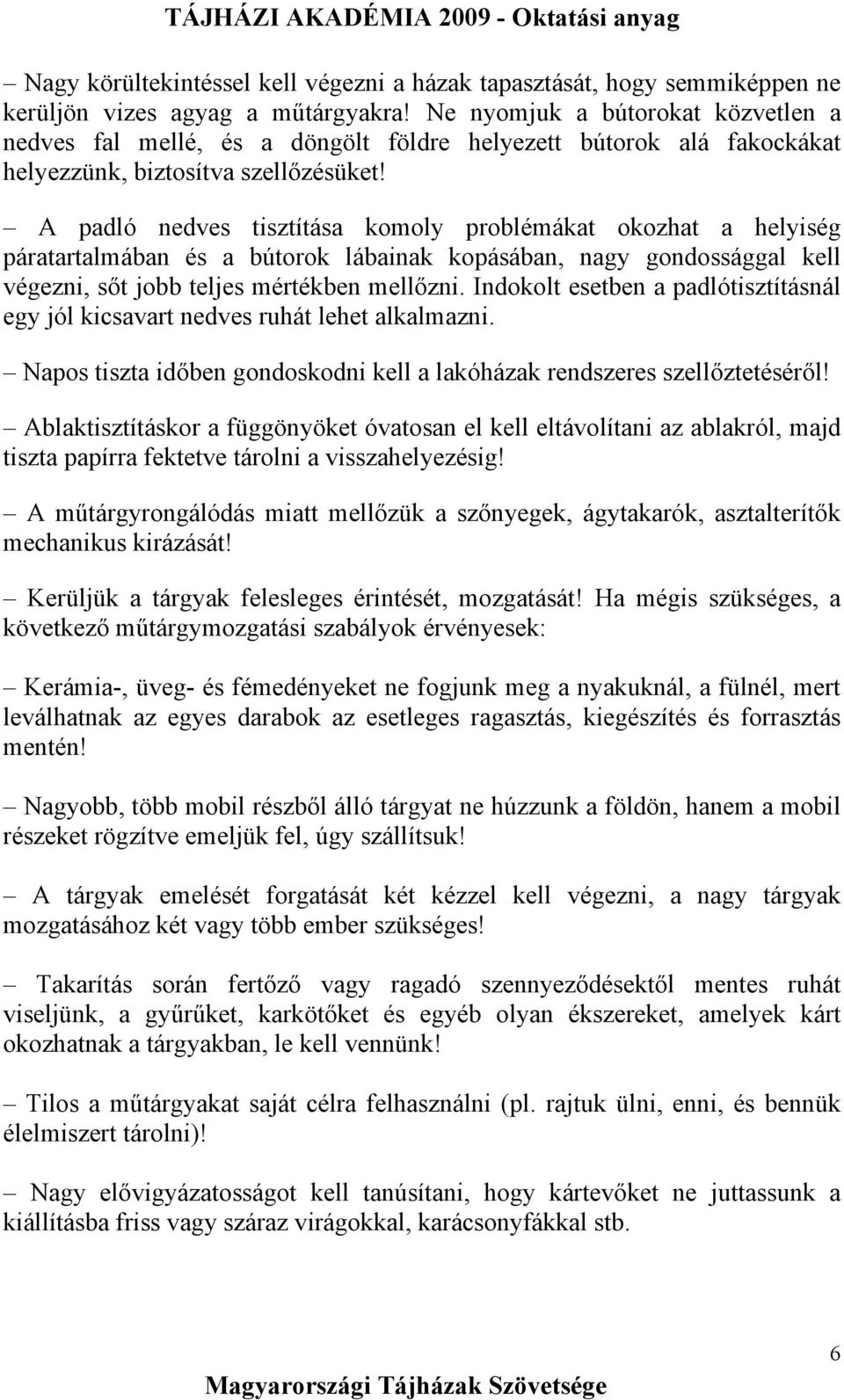 A padló nedves tisztítása komoly problémákat okozhat a helyiség páratartalmában és a bútorok lábainak kopásában, nagy gondossággal kell végezni, sőt jobb teljes mértékben mellőzni.
