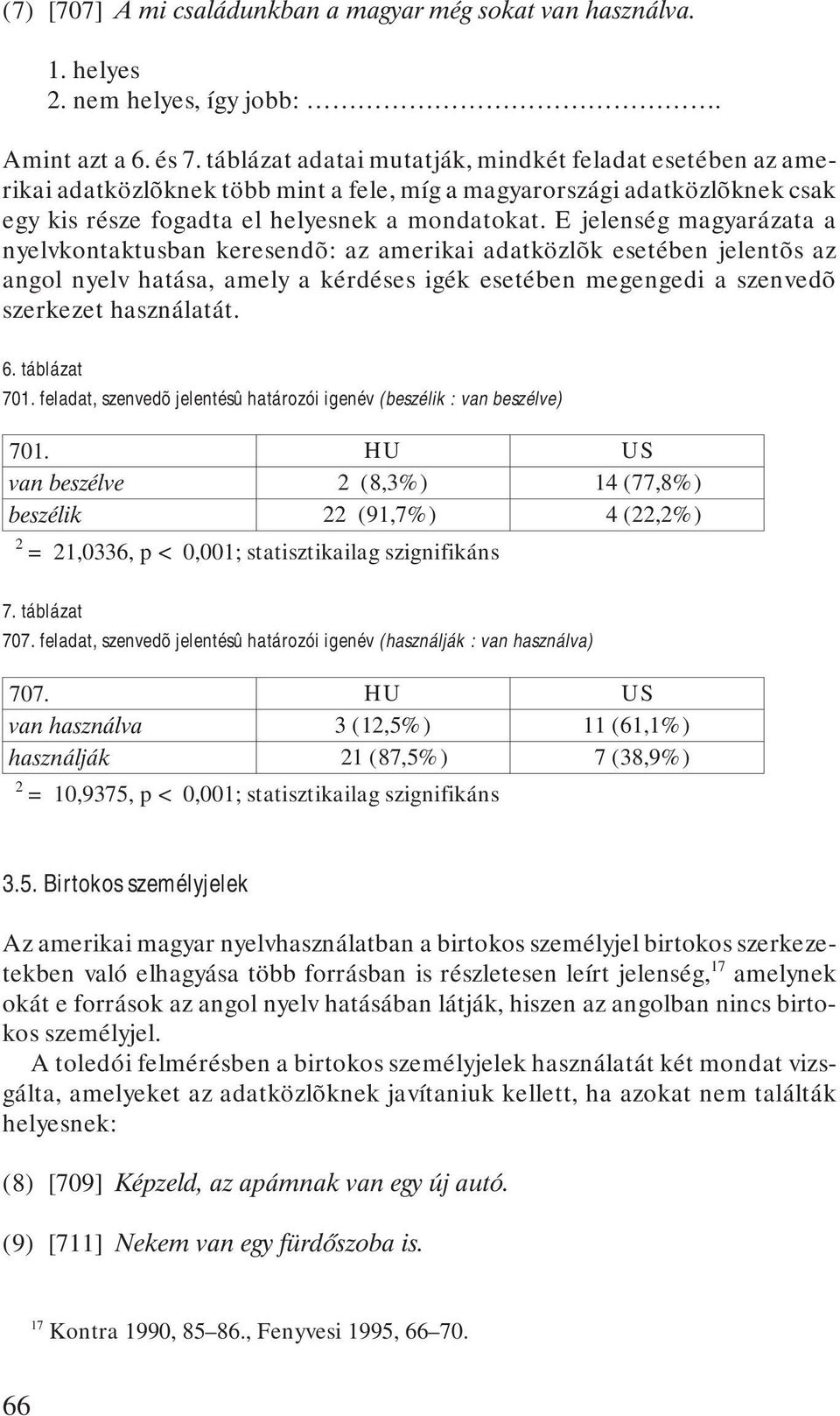 E jelenség magyarázata a nyelvkontaktusban keresendõ: az amerikai adatközlõk esetében jelentõs az angol nyelv hatása, amely a kérdéses igék esetében megengedi a szenvedõ szerkezet használatát. 6.