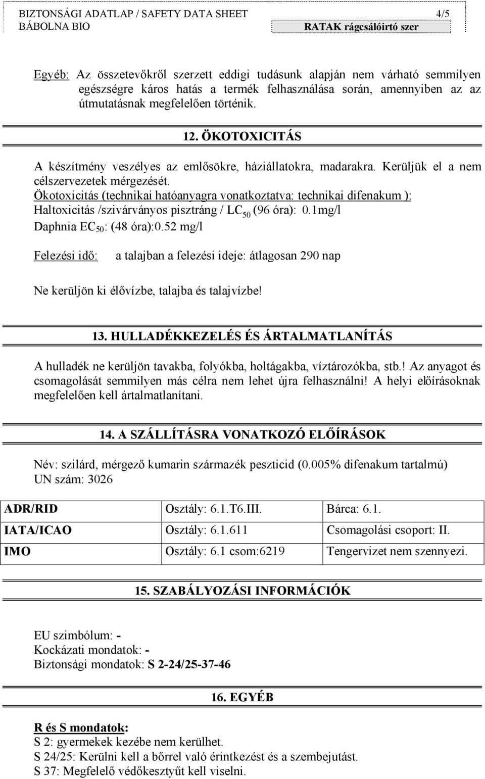 Ökotoxicitás (technikai hatóanyagra vonatkoztatva: technikai difenakum ): Haltoxicitás /szivárványos pisztráng / LC 50 (96 óra): 0.1mg/l Daphnia EC 50 : (48 óra):0.