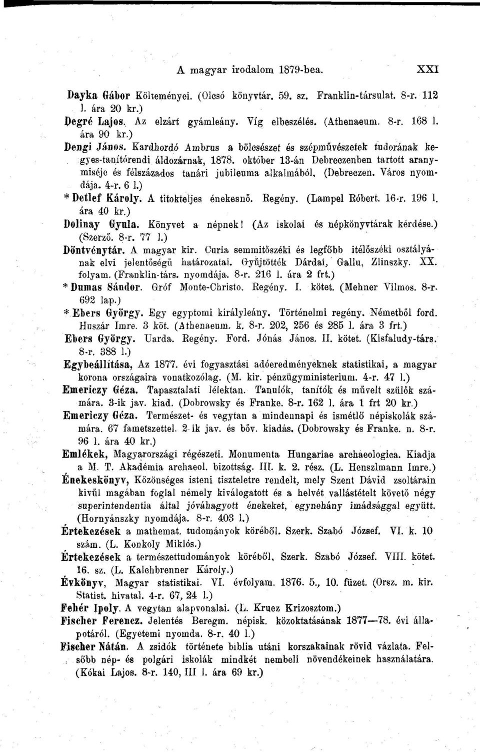 október 13-án Debreezenben tartott aranymiséje és félszázados tanári jubileuma aikalmából, (Debreczen. Város nyomdája. 4-r. 6 1.) * Detlef Károly. A titokteljes énekesnő. Regény. (Lampel Róbert. 16-r.