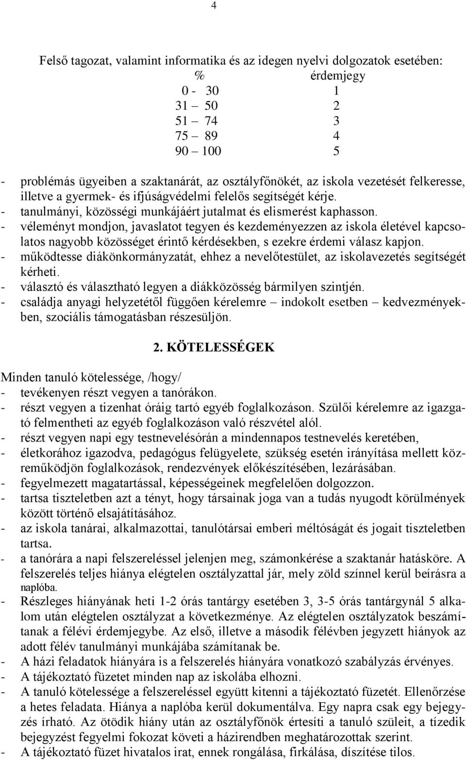 - véleményt mondjon, javaslatot tegyen és kezdeményezzen az iskola életével kapcsolatos nagyobb közösséget érintő kérdésekben, s ezekre érdemi válasz kapjon.