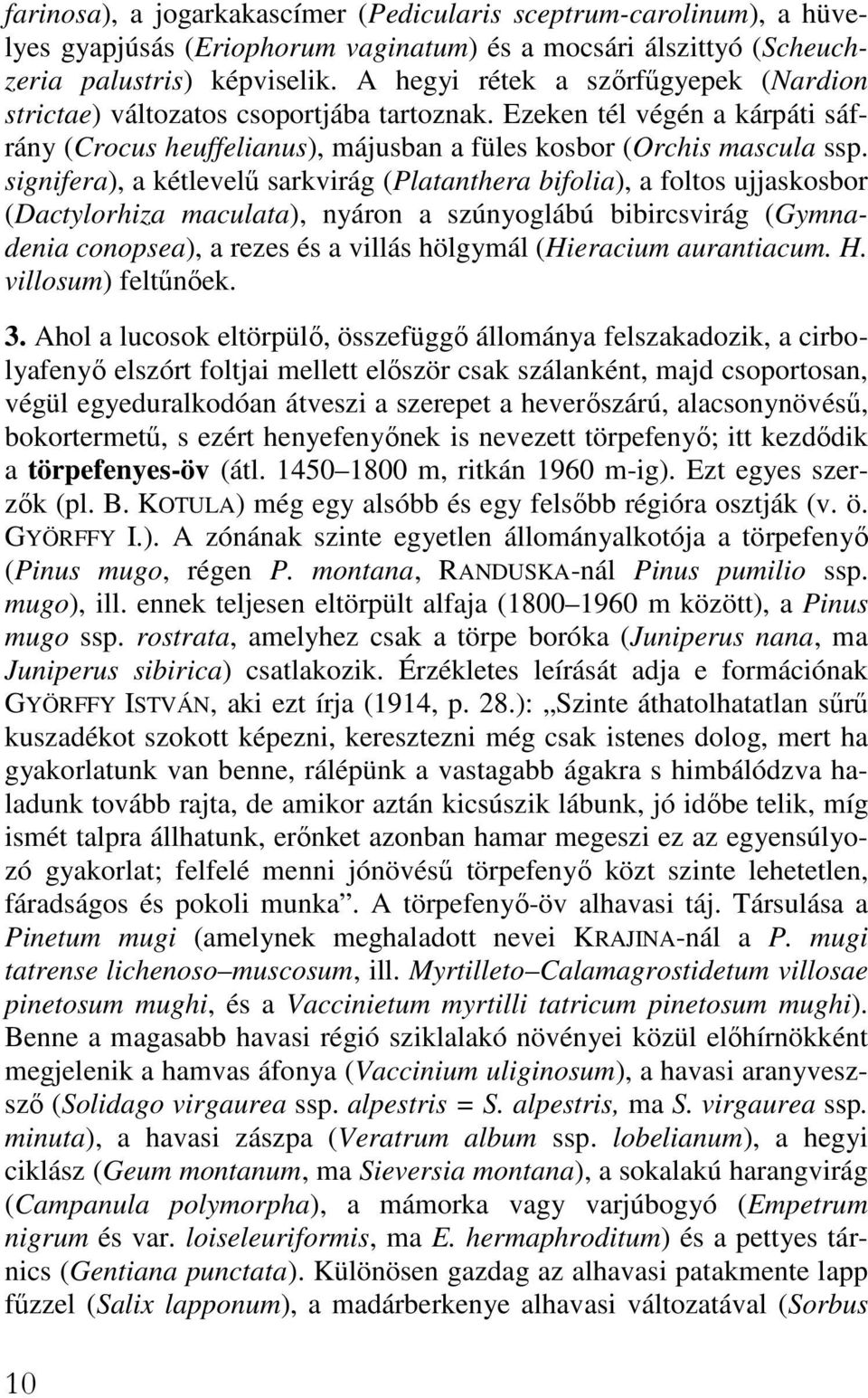 signifera), a kétlevelő sarkvirág (Platanthera bifolia), a foltos ujjaskosbor (Dactylorhiza maculata), nyáron a szúnyoglábú bibircsvirág (Gymnadenia conopsea), a rezes és a villás hölgymál (Hieracium