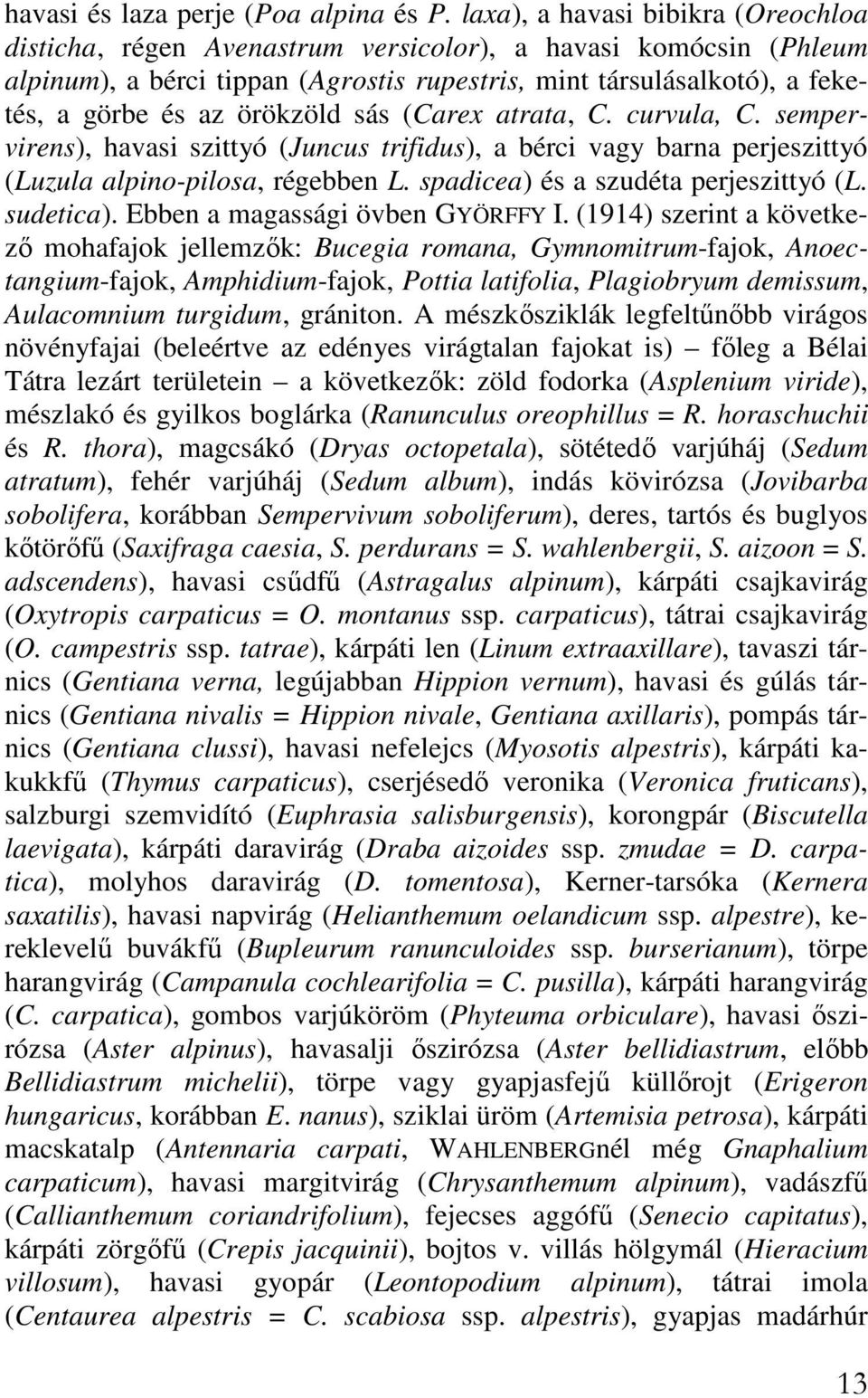 örökzöld sás (Carex atrata, C. curvula, C. sempervirens), havasi szittyó (Juncus trifidus), a bérci vagy barna perjeszittyó (Luzula alpino-pilosa, régebben L. spadicea) és a szudéta perjeszittyó (L.