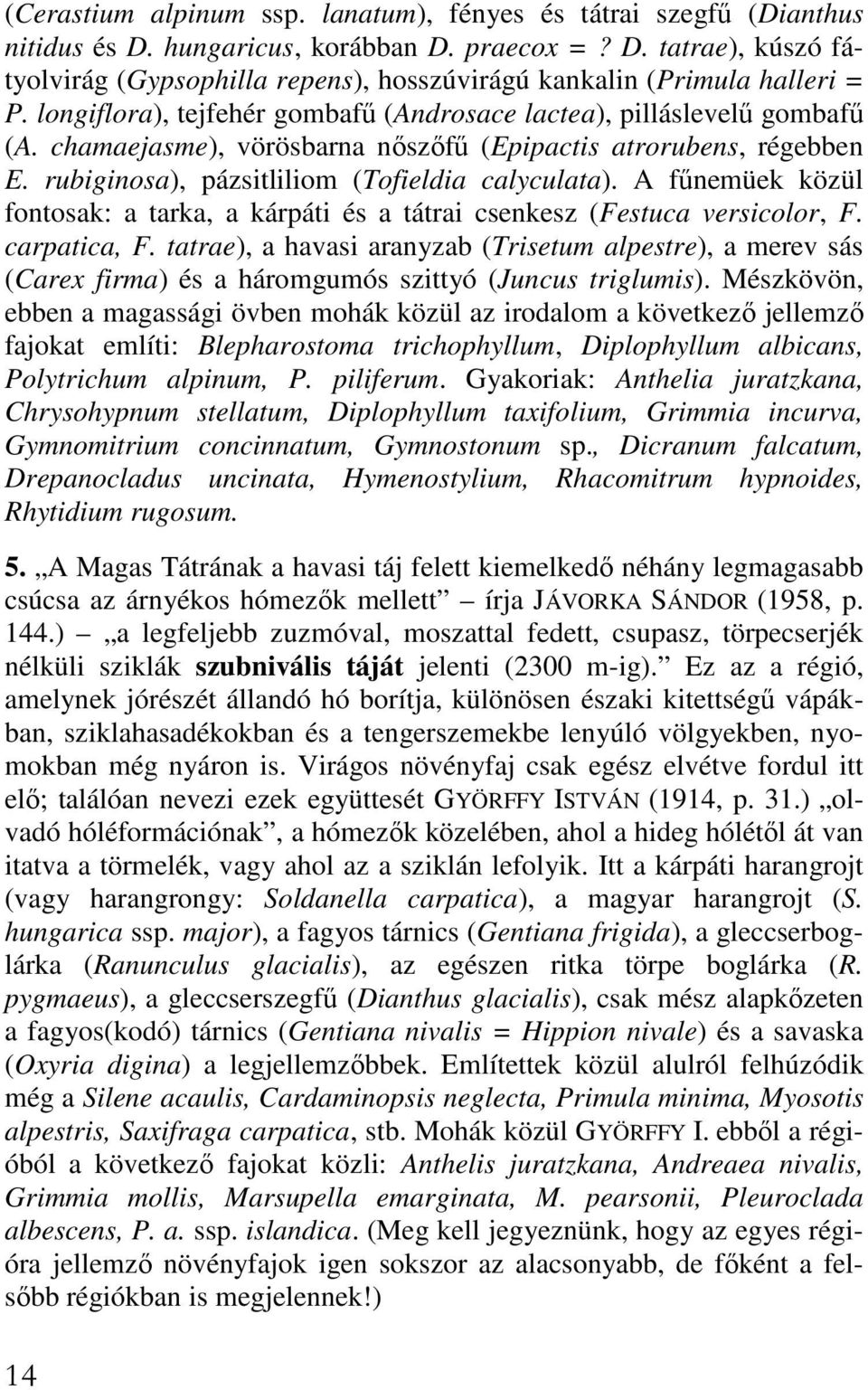 A főnemüek közül fontosak: a tarka, a kárpáti és a tátrai csenkesz (Festuca versicolor, F. carpatica, F.